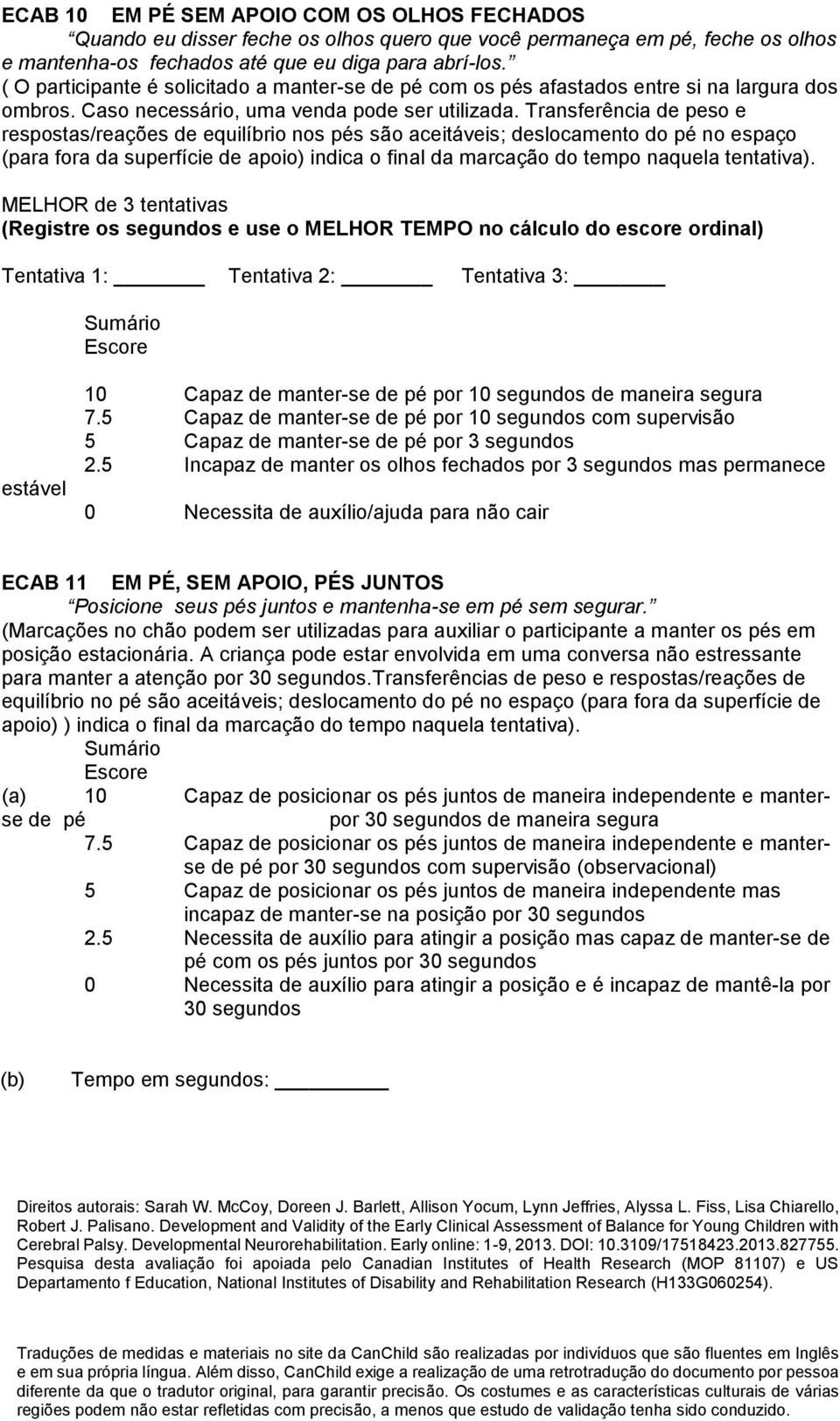 Transferência de peso e respostas/reações de equilíbrio nos pés são aceitáveis; deslocamento do pé no espaço (para fora da superfície de apoio) indica o final da marcação do tempo naquela tentativa).