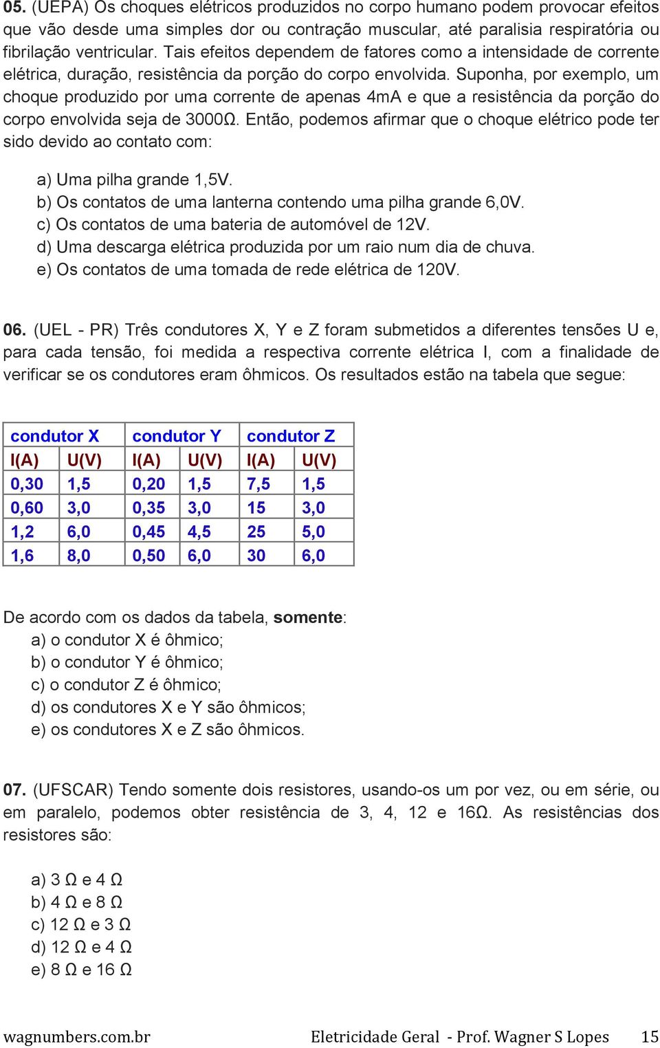 Suponha, por exemplo, um choque produzido por uma corrente de apenas 4mA e que a resistência da porção do corpo envolvida seja de 3000Ω.