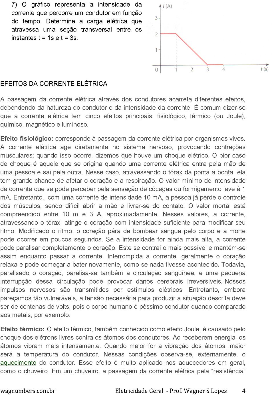 É comum dizer-se que a corrente elétrica tem cinco efeitos principais: fisiológico, térmico (ou Joule), químico, magnético e luminoso.