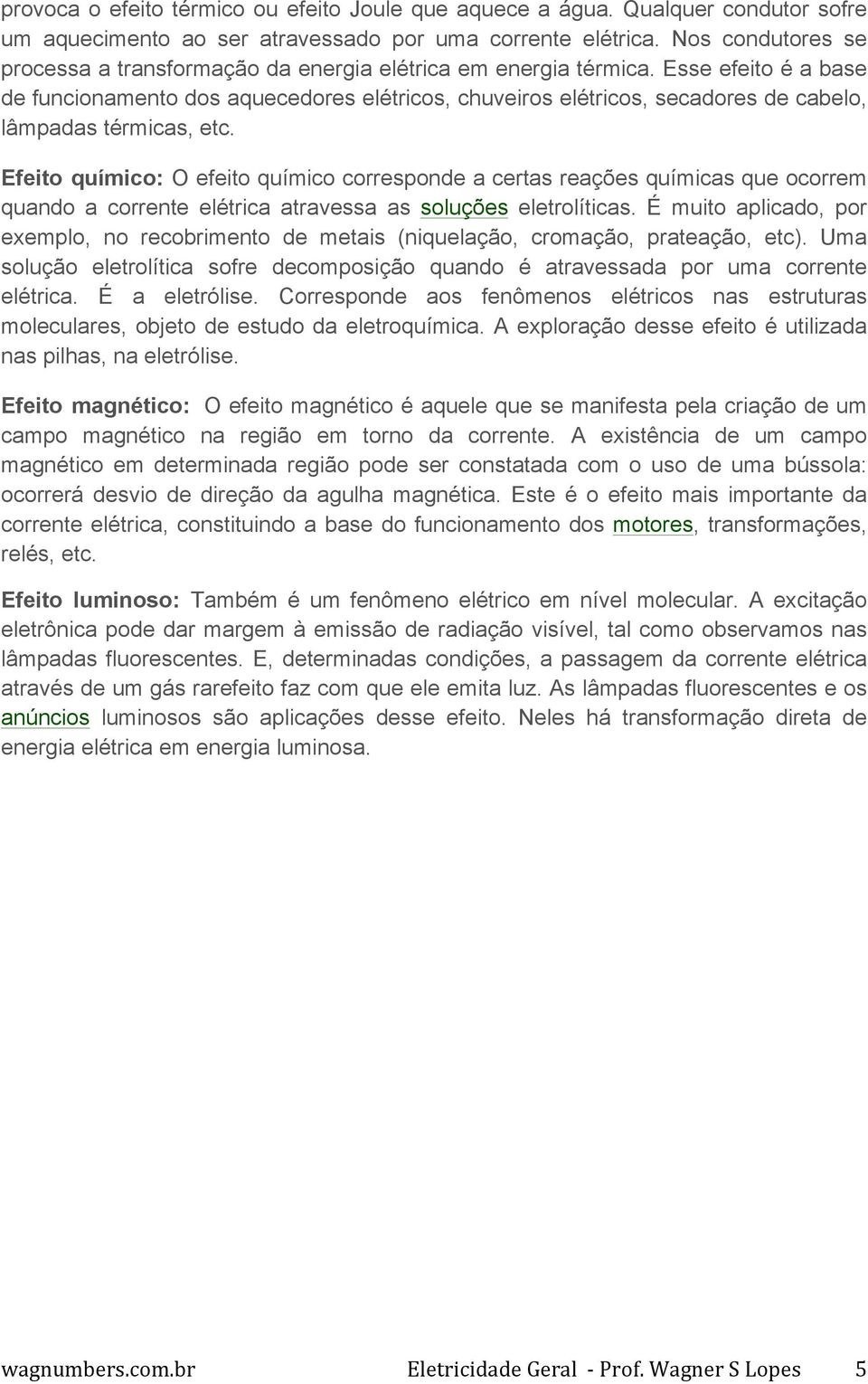 Esse efeito é a base de funcionamento dos aquecedores elétricos, chuveiros elétricos, secadores de cabelo, lâmpadas térmicas, etc.