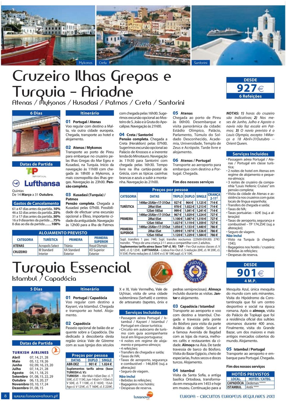 ..100% 5 Dias AlojAMENTo PREVISTo CATEgoRIA TuRíSTICA PRIMEIRA PRIMEIRA SuPERIoR ATENAS Acropolis Select Titânia Royal Olympic CRuzEIRo IB Standard Interior Abril 07, 14, 21, 28 Maio 05, 12, 19, 26