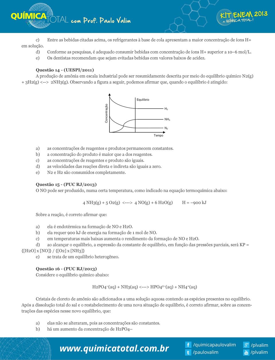 Questão 14 - (UESPI/2011) A produção de amônia em escala industrial pode ser resumidamente descrita por meio do equilíbrio químico N2(g) + 3H2(g) <--> 2NH3(g).