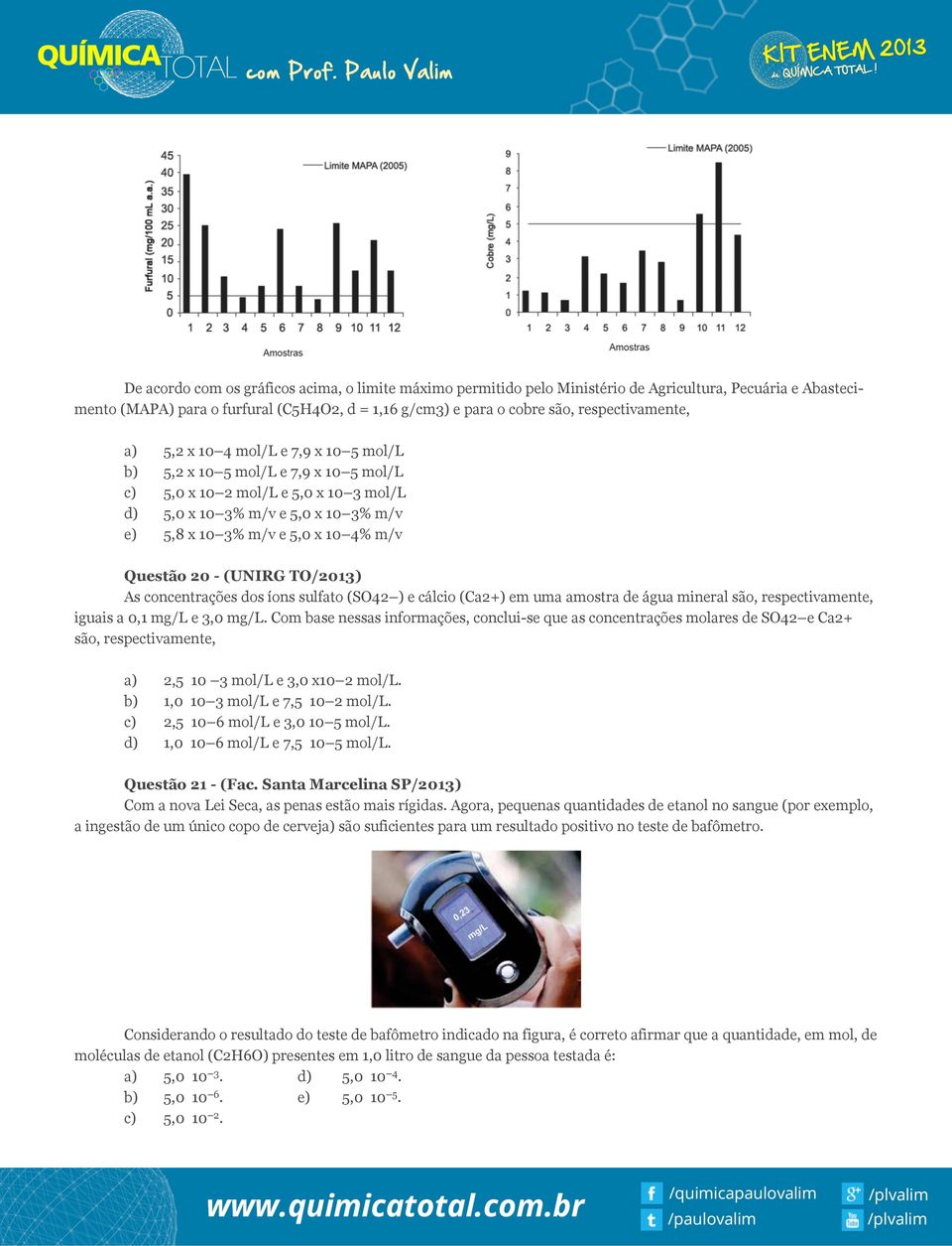 20 - (UNIRG T/2013) As concentrações dos íons sulfato (S42 ) e cálcio (Ca2+) em uma amostra de água mineral são, respectivamente, iguais a 0,1 mg/l e 3,0 mg/l.