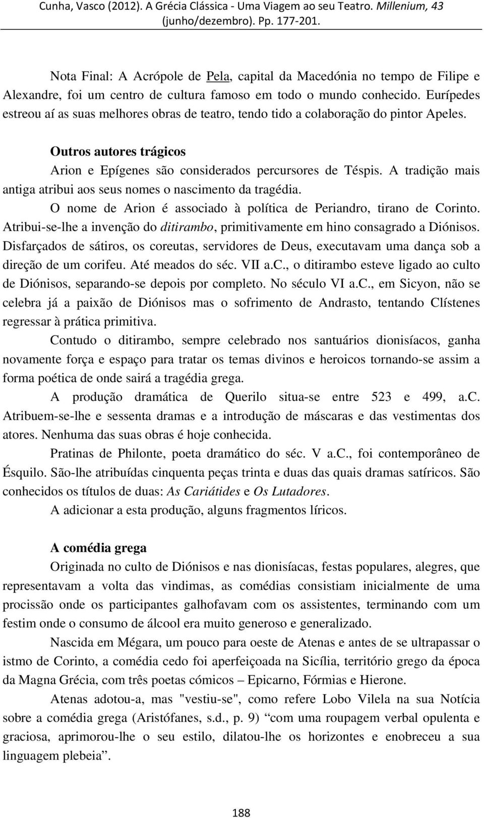 A tradição mais antiga atribui aos seus nomes o nascimento da tragédia. O nome de Arion é associado à política de Periandro, tirano de Corinto.