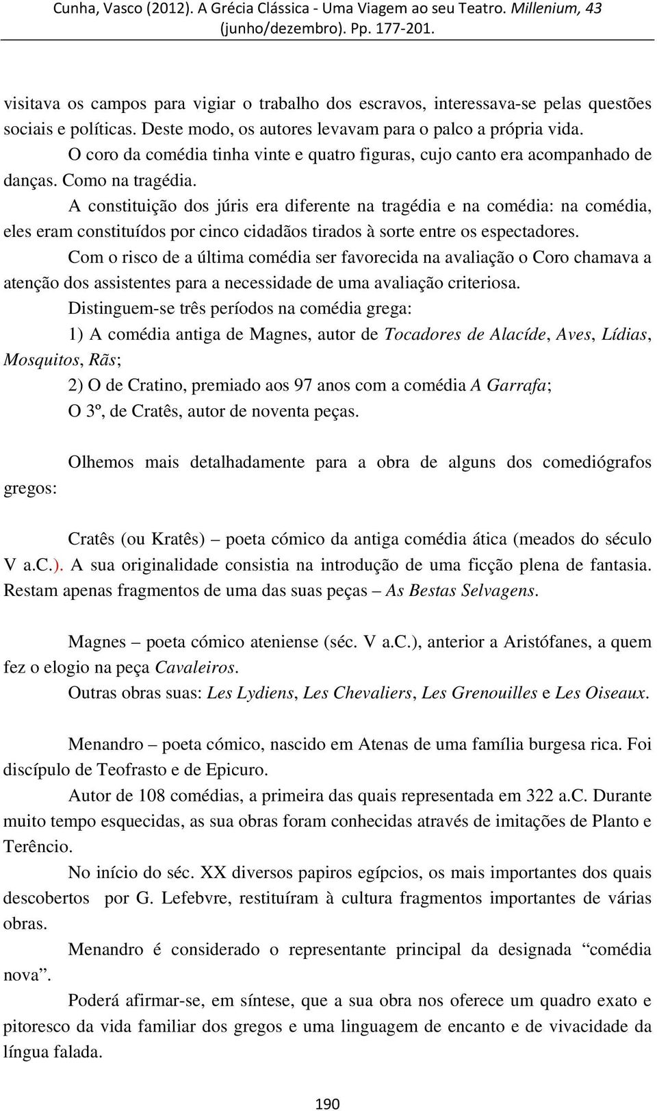 A constituição dos júris era diferente na tragédia e na comédia: na comédia, eles eram constituídos por cinco cidadãos tirados à sorte entre os espectadores.