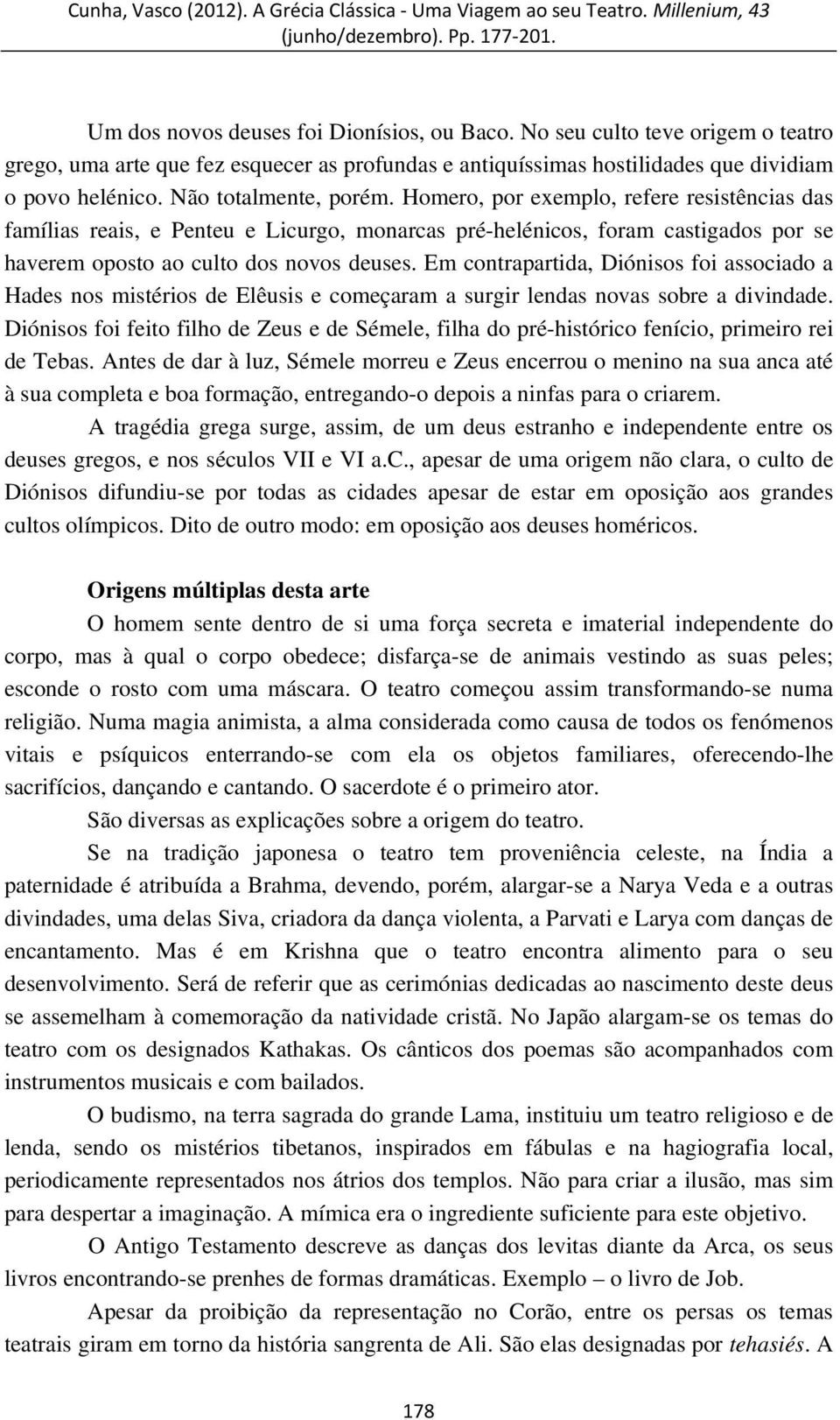 Em contrapartida, Diónisos foi associado a Hades nos mistérios de Elêusis e começaram a surgir lendas novas sobre a divindade.