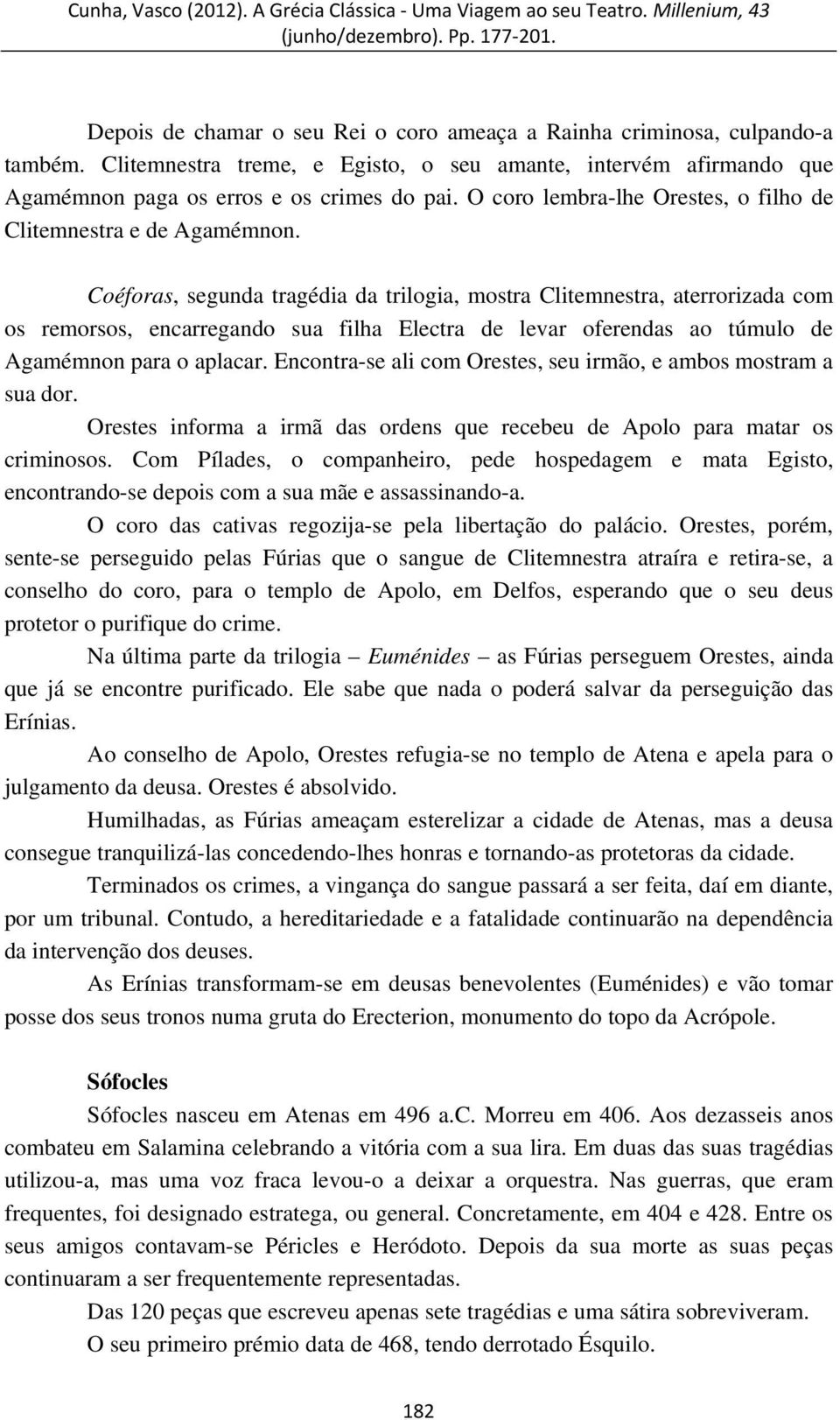 Coéforas, segunda tragédia da trilogia, mostra Clitemnestra, aterrorizada com os remorsos, encarregando sua filha Electra de levar oferendas ao túmulo de Agamémnon para o aplacar.