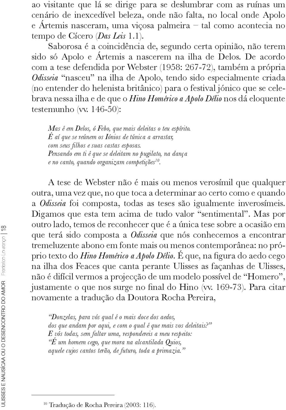 De acordo com a tese defendida por Webster (1958: 267-72), também a própria Odisseia nasceu na ilha de Apolo, tendo sido especialmente criada (no entender do helenista britânico) para o festival