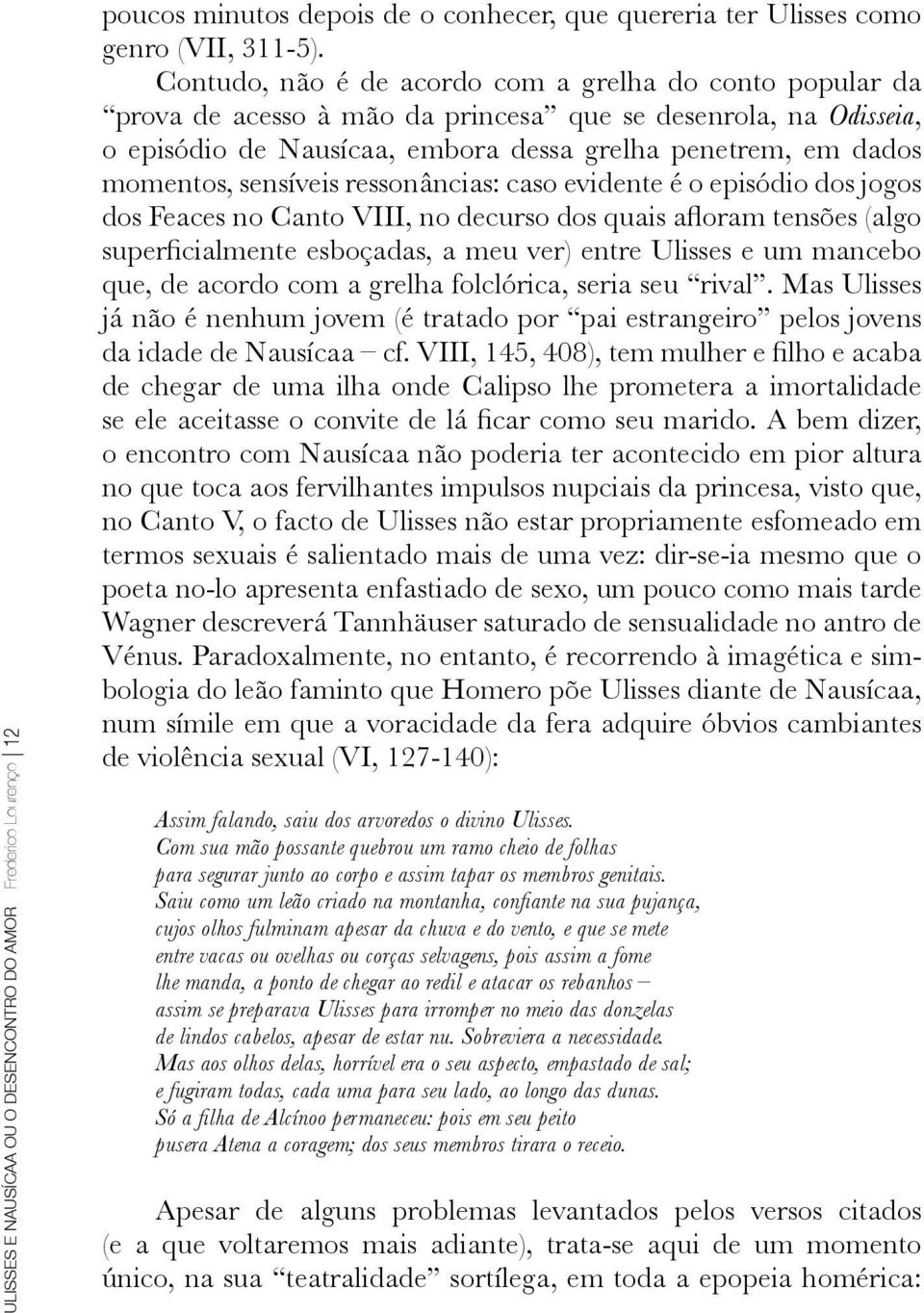 sensíveis ressonâncias: caso evidente é o episódio dos jogos dos Feaces no Canto VIII, no decurso dos quais afloram tensões (algo superficialmente esboçadas, a meu ver) entre Ulisses e um mancebo