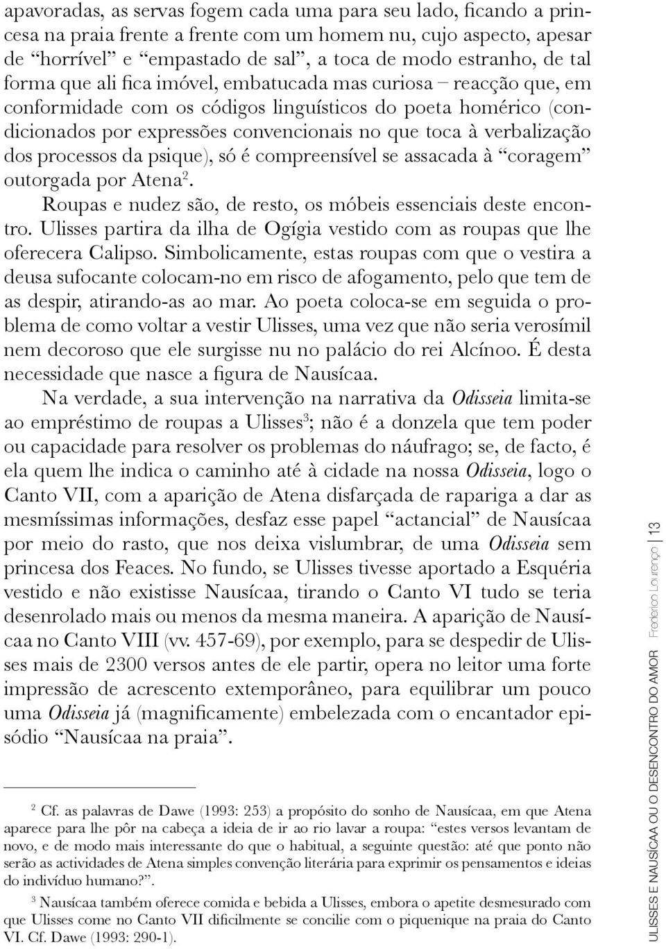 processos da psique), só é compreensível se assacada à coragem outorgada por Atena 2. Roupas e nudez são, de resto, os móbeis essenciais deste encontro.