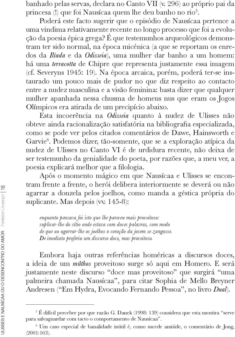 É que testemunhos arqueológicos demonstram ter sido normal, na época micénica (a que se reportam os enredos da Ilíada e da Odisseia), uma mulher dar banho a um homem: há uma terracotta de Chipre que