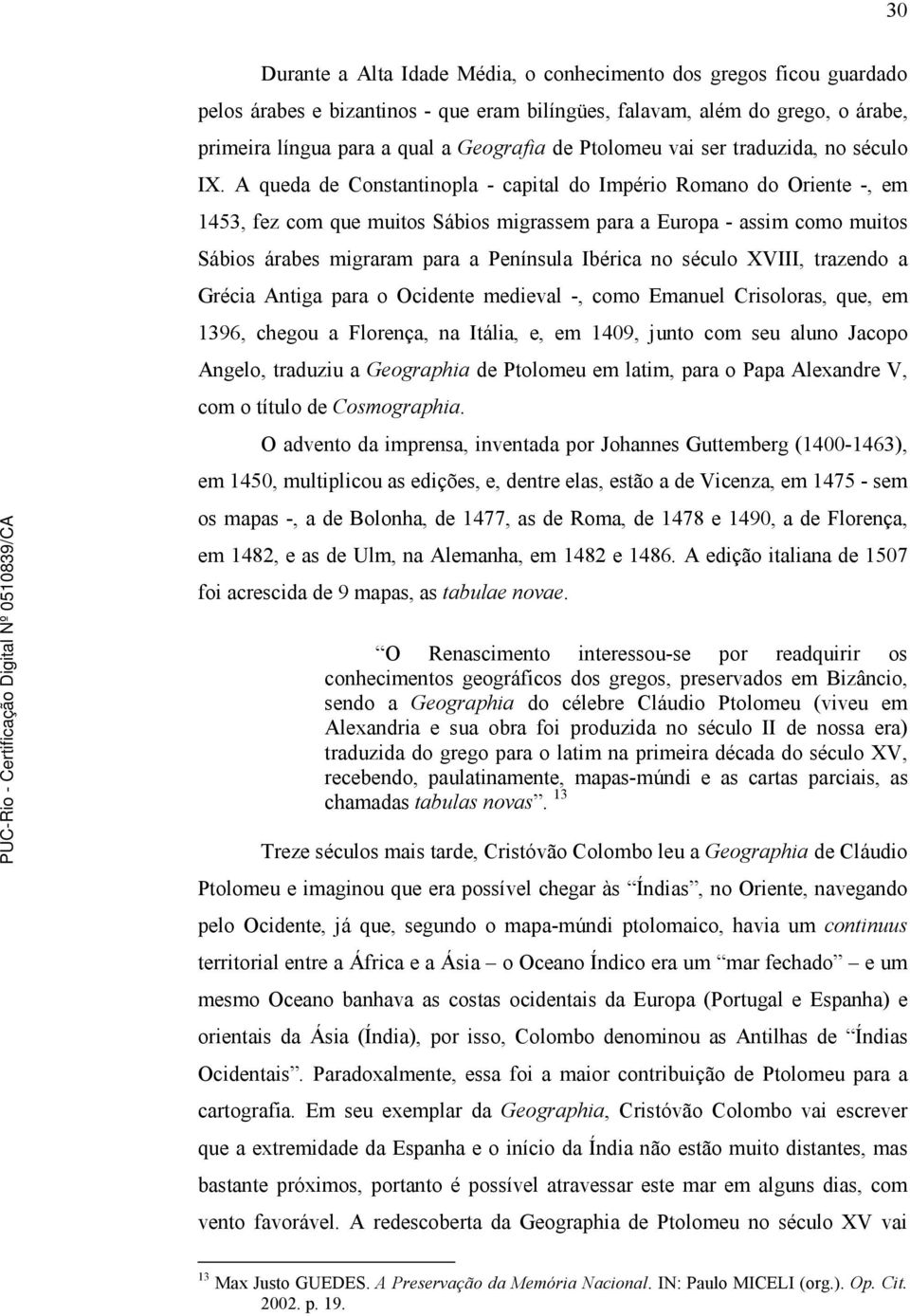 A queda de Constantinopla - capital do Império Romano do Oriente -, em 1453, fez com que muitos Sábios migrassem para a Europa - assim como muitos Sábios árabes migraram para a Península Ibérica no