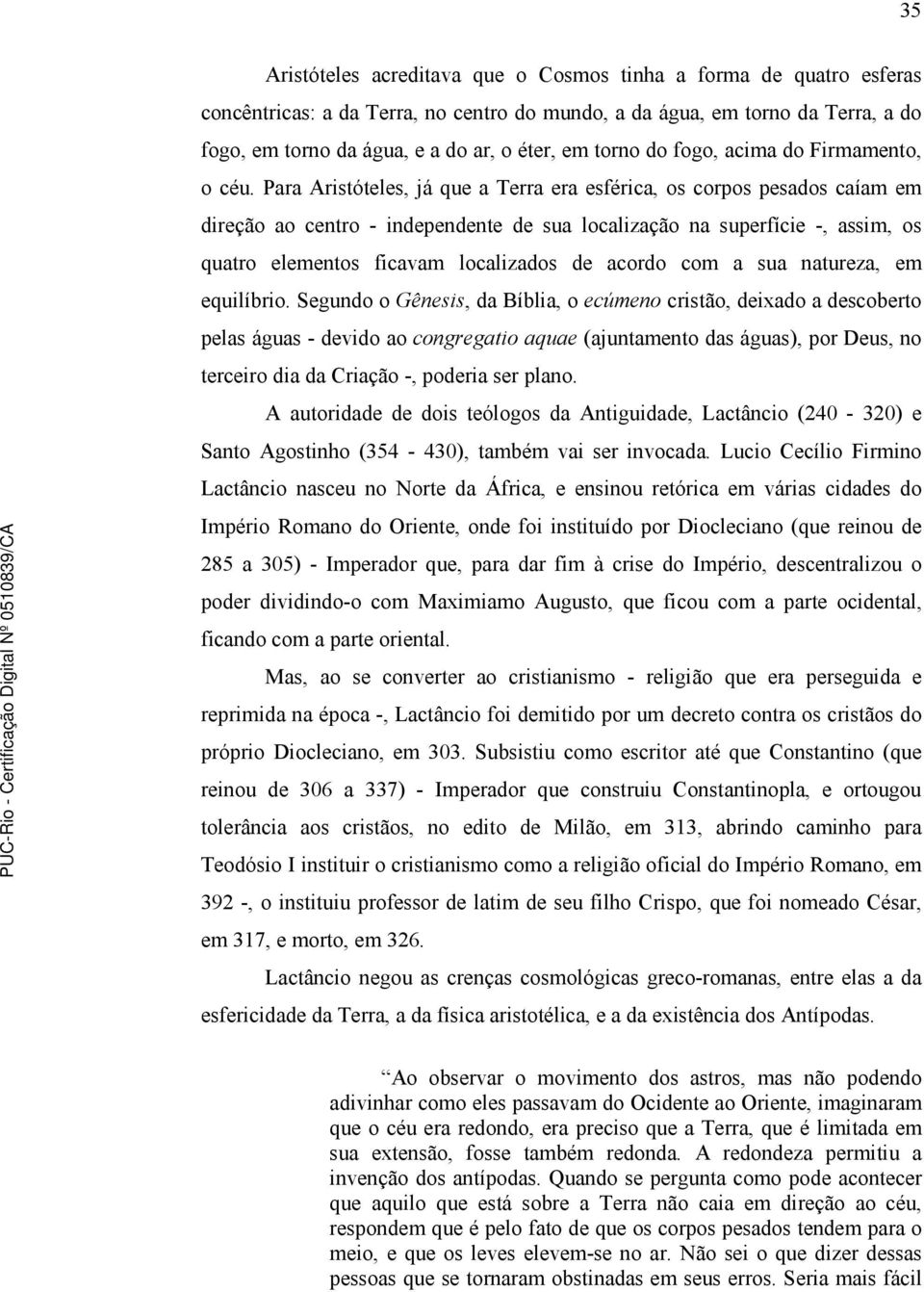 Para Aristóteles, já que a Terra era esférica, os corpos pesados caíam em direção ao centro - independente de sua localização na superfície -, assim, os quatro elementos ficavam localizados de acordo