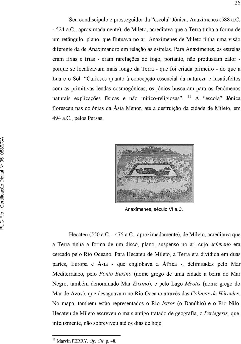 Para Anaxímenes, as estrelas eram fixas e frias - eram rarefações do fogo, portanto, não produziam calor - porque se localizavam mais longe da Terra - que foi criada primeiro - do que a Lua e o Sol.