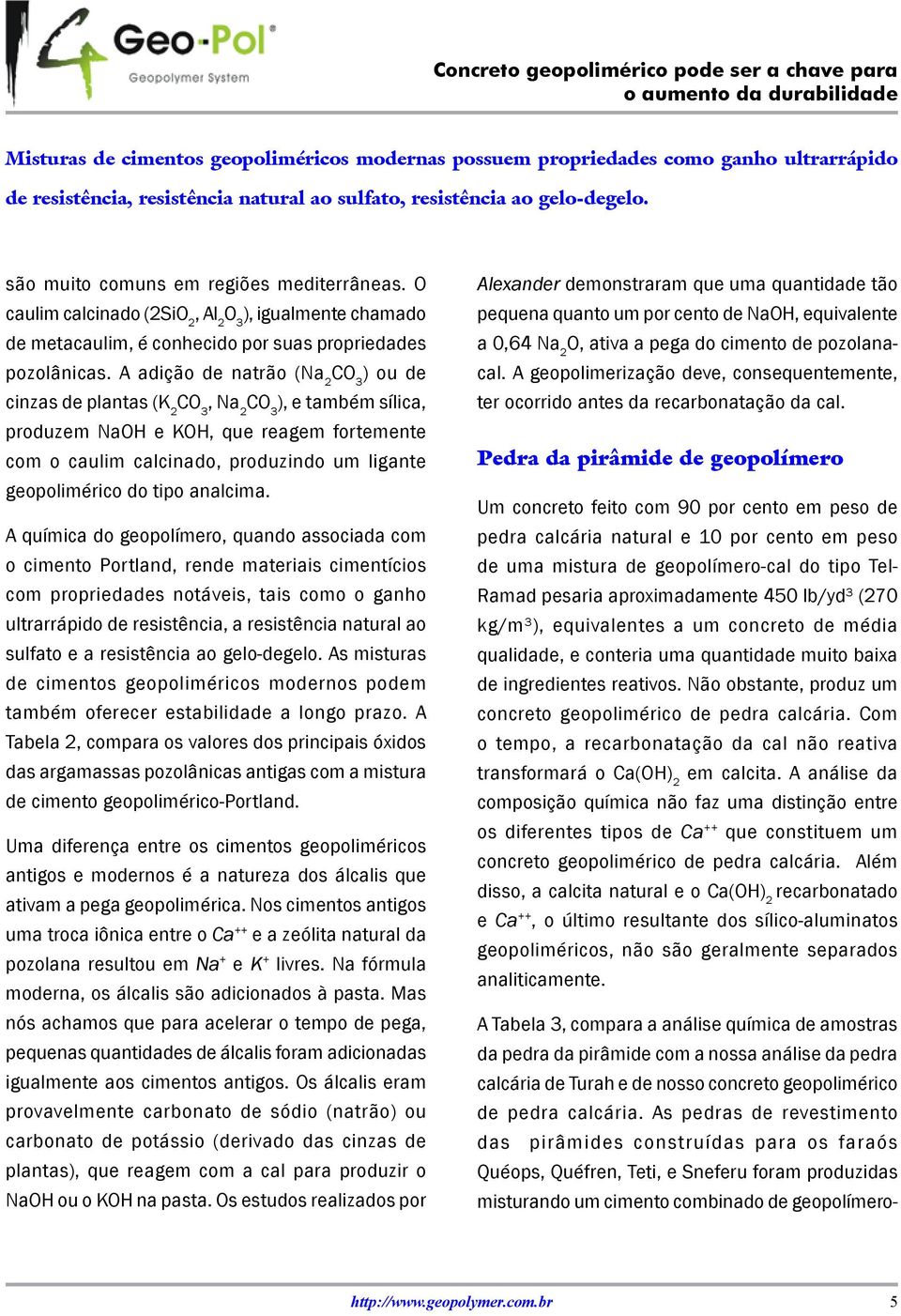 A adição de natrão (Na 2 C ) ou de cinzas de plantas (K 2 C, Na 2 C ), e também sílica, produzem NaOH e KOH, que reagem fortemente com o caulim calcinado, produzindo um ligante geopolimérico do tipo