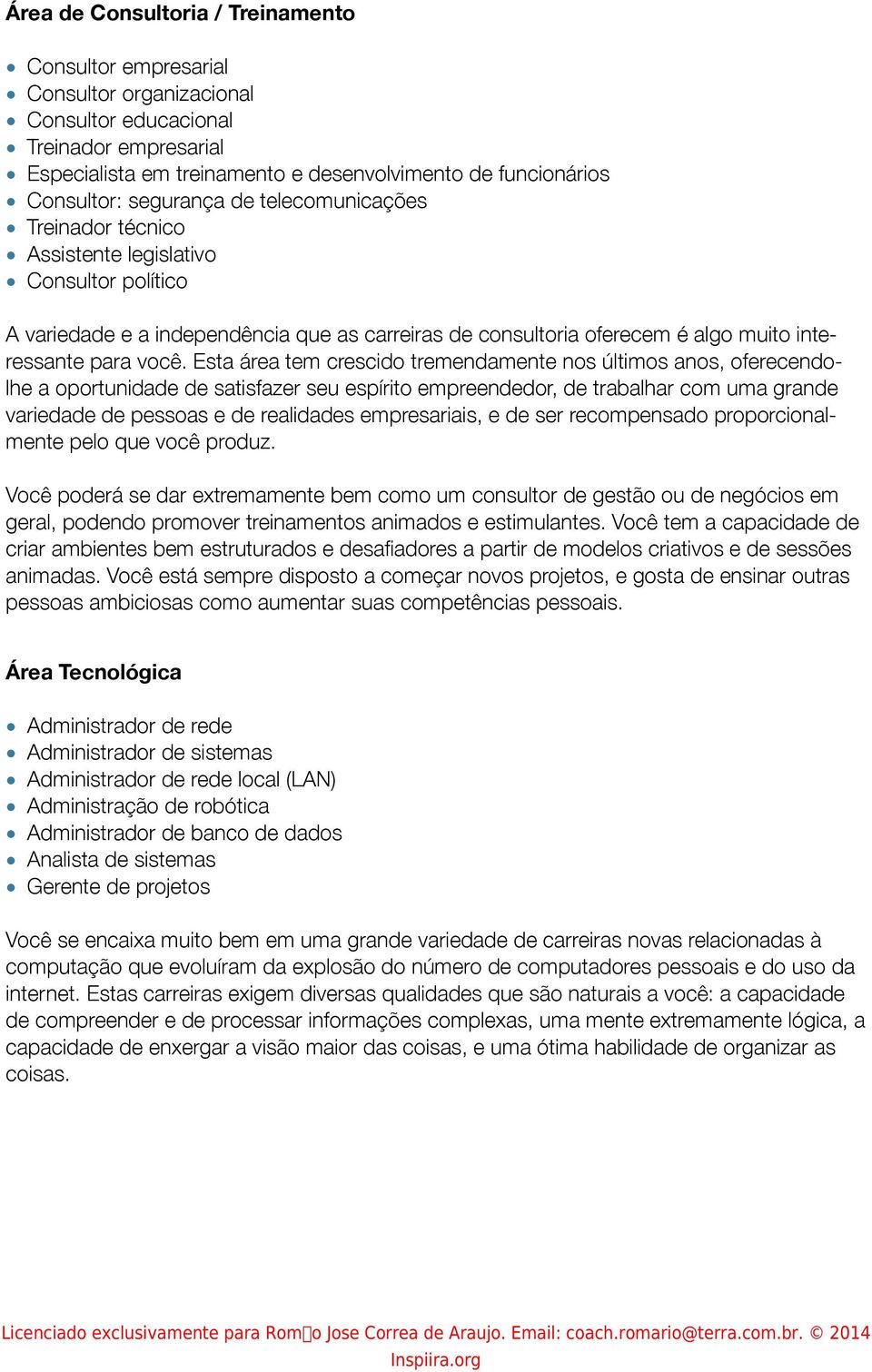 Esta área tem crescido tremendamente nos últimos anos, oferecendolhe a oportunidade de satisfazer seu espírito empreendedor, de trabalhar com uma grande variedade de pessoas e de realidades