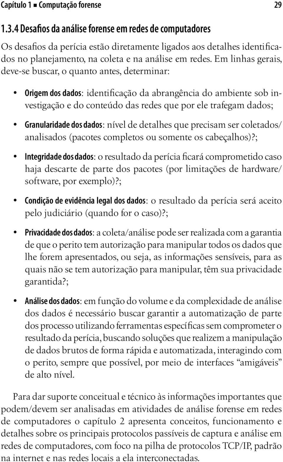 Em linhas gerais, deve-se buscar, o quanto antes, determinar: Origem dos dados: identificação da abrangência do ambiente sob investigação e do conteúdo das redes que por ele trafegam dados;