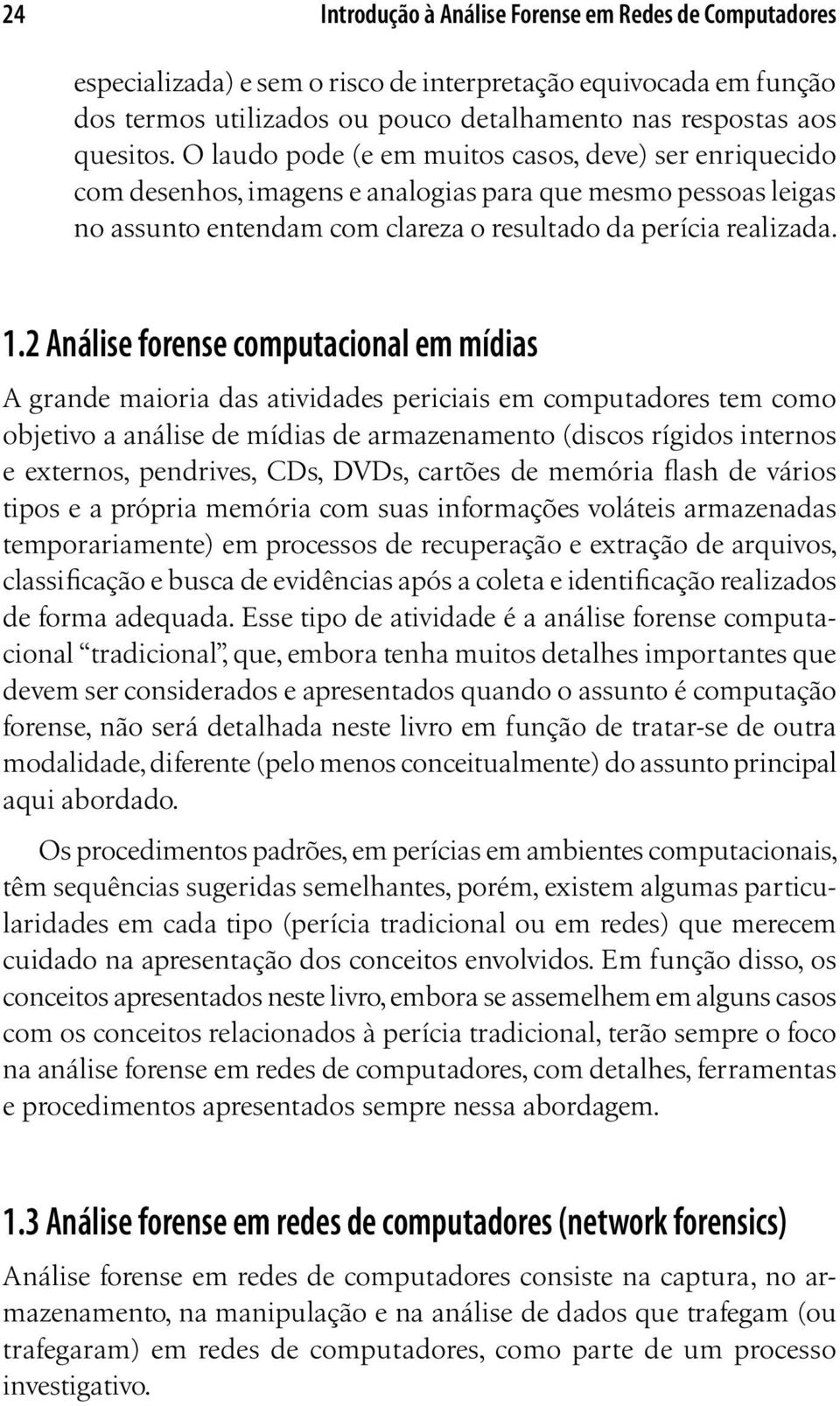 2 Análise forense computacional em mídias A grande maioria das atividades periciais em computadores tem como objetivo a análise de mídias de armazenamento (discos rígidos internos e externos,