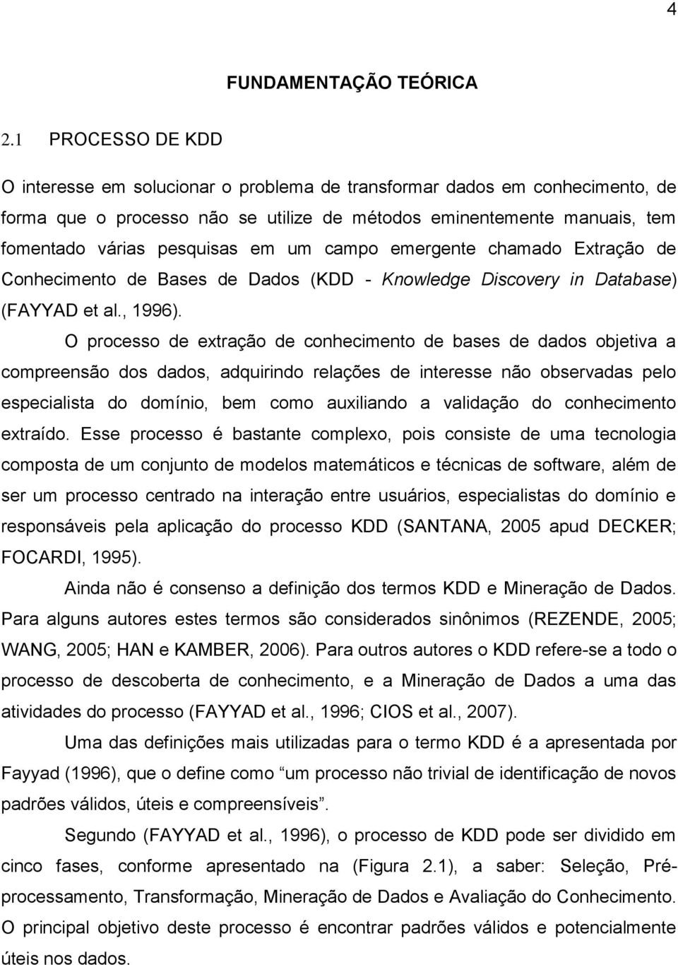 um campo emergente chamado Extração de Conhecimento de Bases de Dados (KDD - Knowledge Discovery in Database) (FAYYAD et al., 1996).