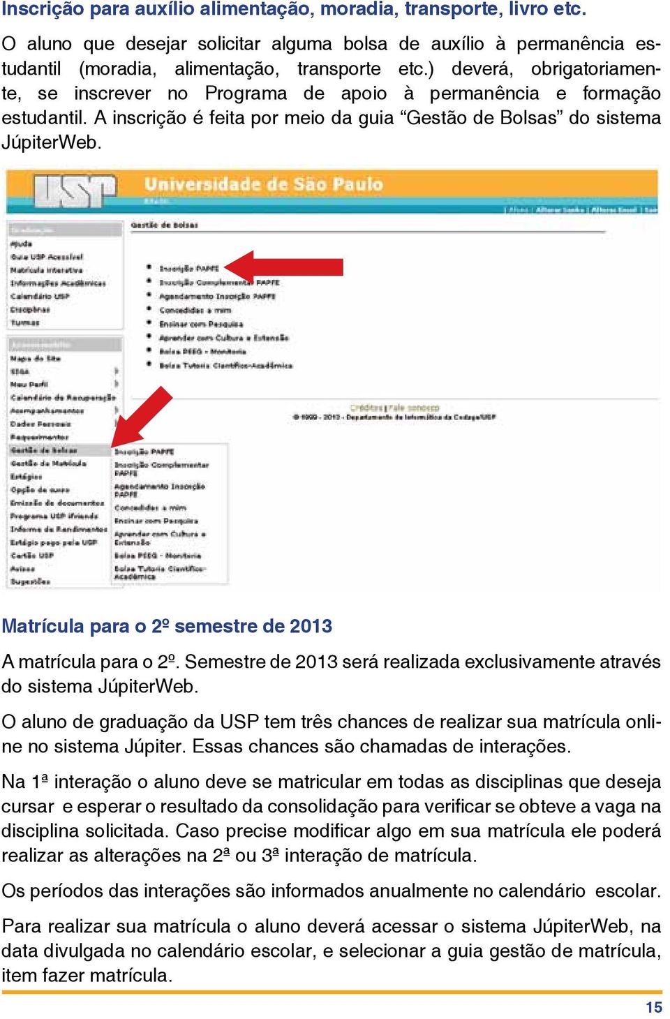 Matrícula para o 2º semestre de 2013 A matrícula para o 2º. Semestre de 2013 será realizada exclusivamente através do sistema JúpiterWeb.