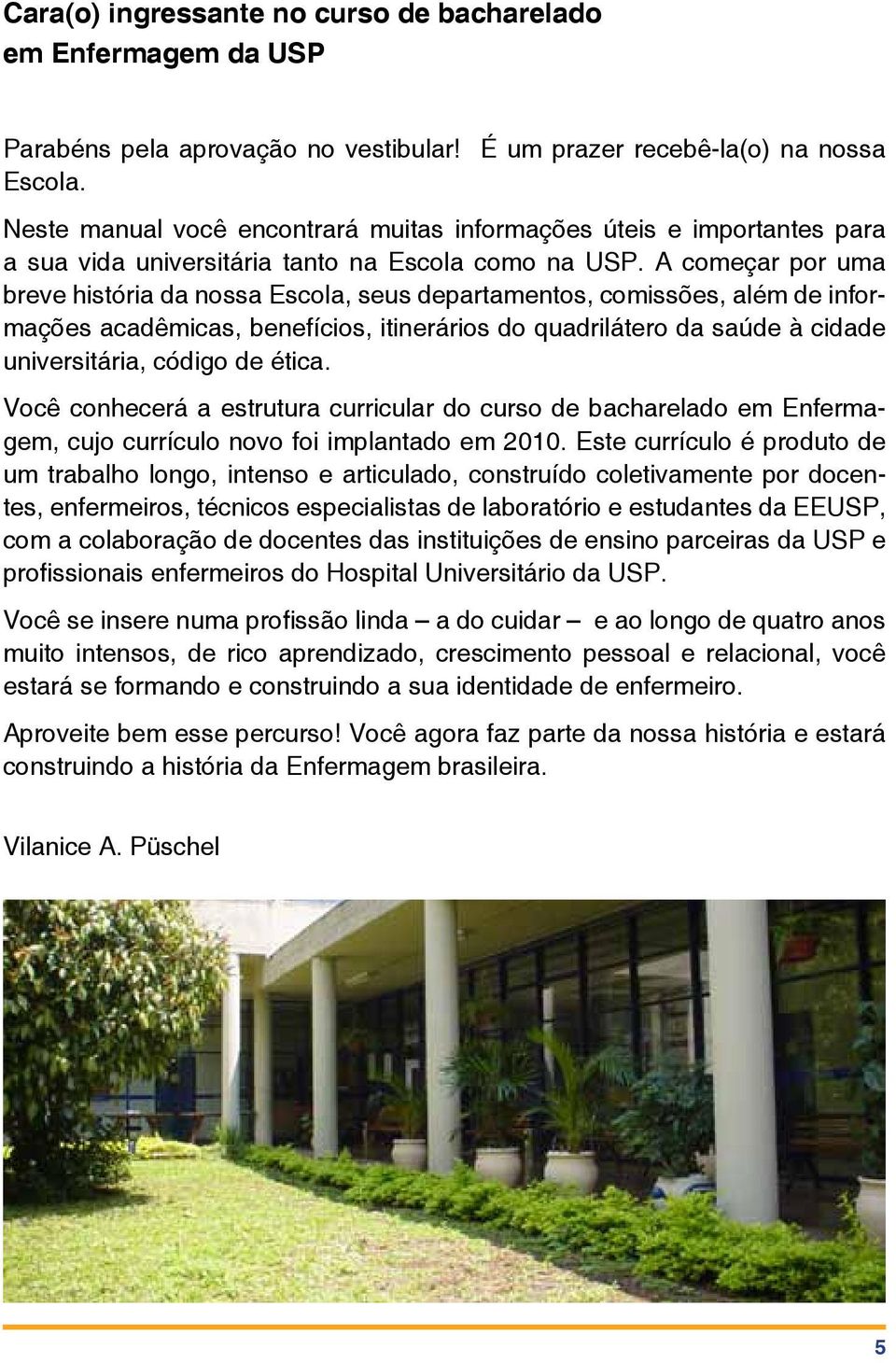 A começar por uma breve história da nossa Escola, seus departamentos, comissões, além de informações acadêmicas, benefícios, itinerários do quadrilátero da saúde à cidade universitária, código de