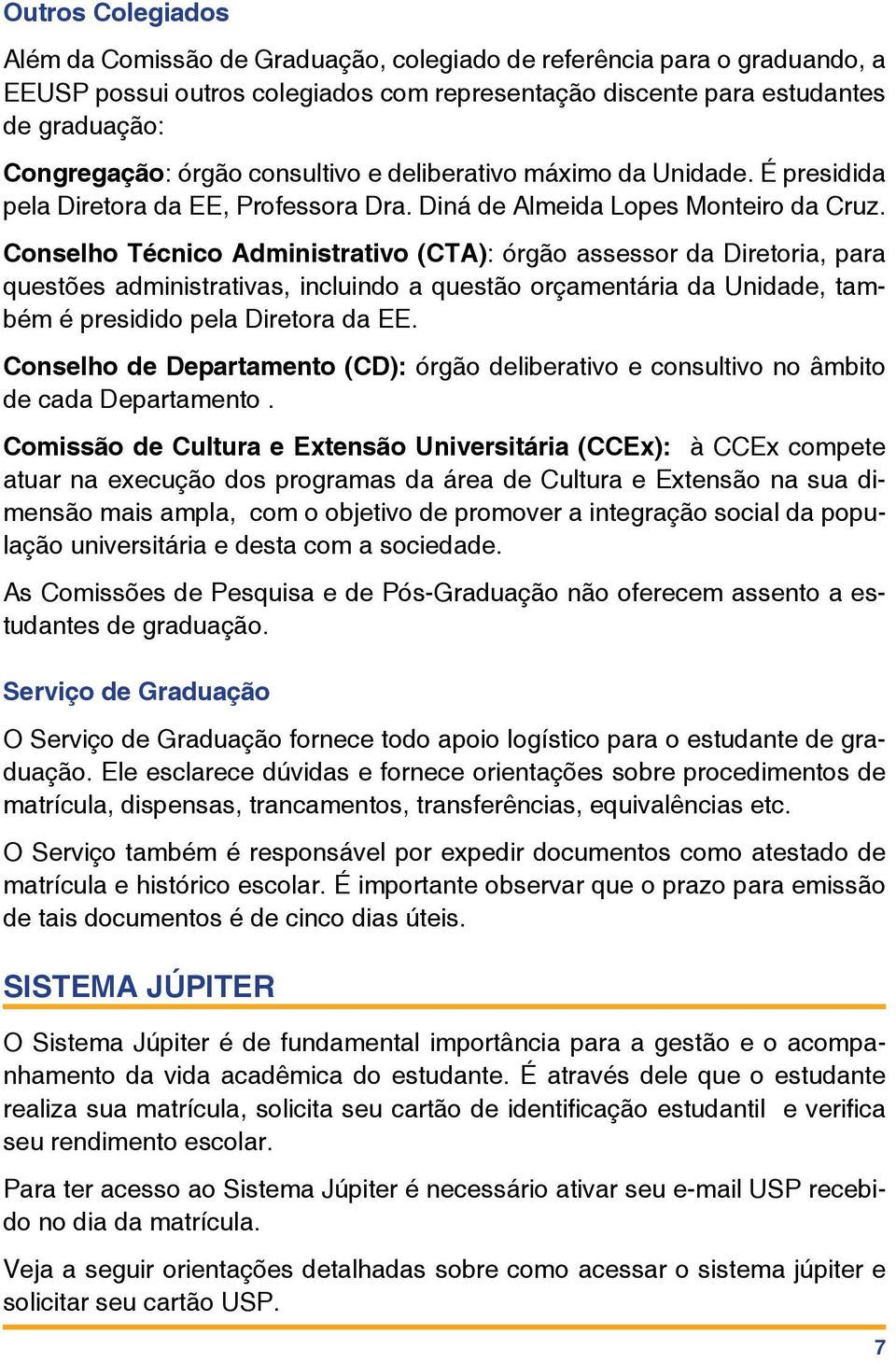 Conselho Técnico Administrativo (CTA): órgão assessor da Diretoria, para questões administrativas, incluindo a questão orçamentária da Unidade, também é presidido pela Diretora da EE.