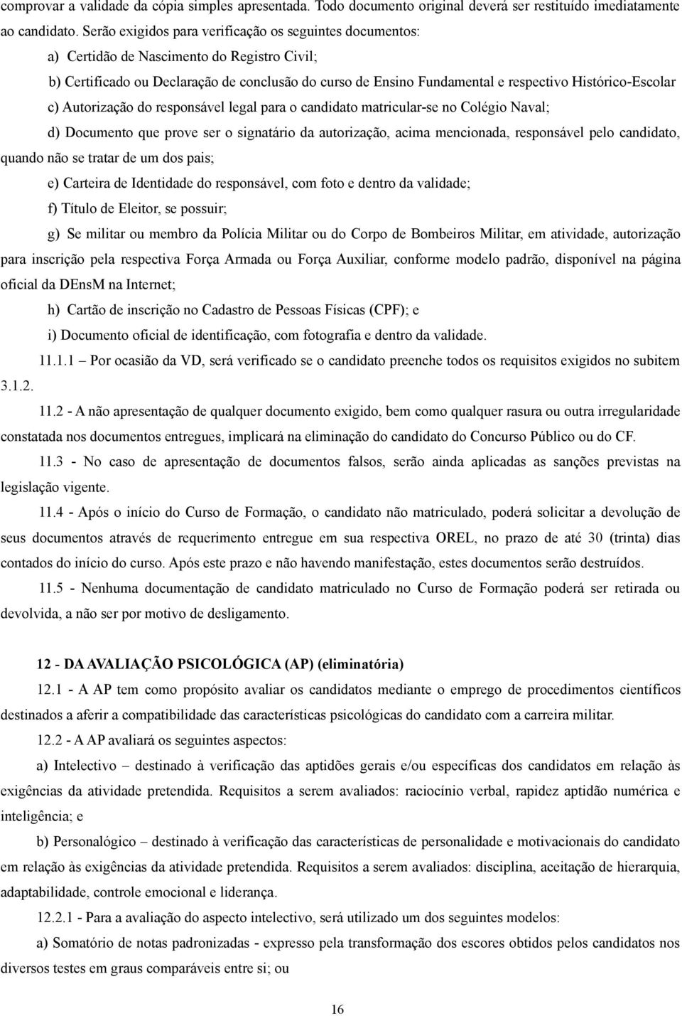 Histórico-Escolar c) Autorização do responsável legal para o candidato matricular-se no Colégio Naval; d) Documento que prove ser o signatário da autorização, acima mencionada, responsável pelo