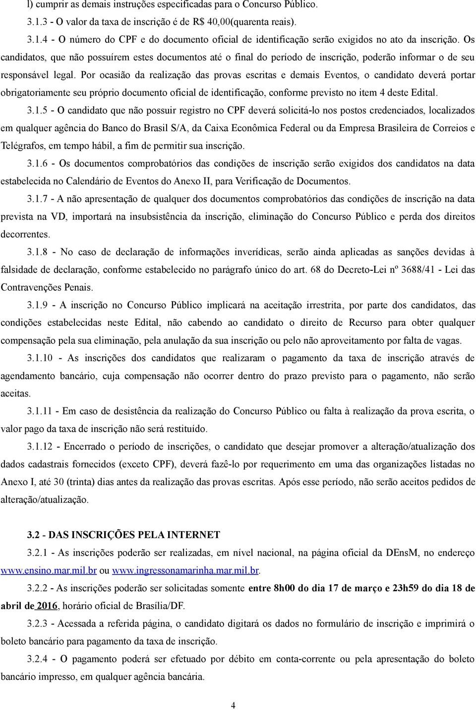 Por ocasião da realização das provas escritas e demais Eventos, o candidato deverá portar obrigatoriamente seu próprio documento oficial de identificação, conforme previsto no item 4 deste Edital. 3.