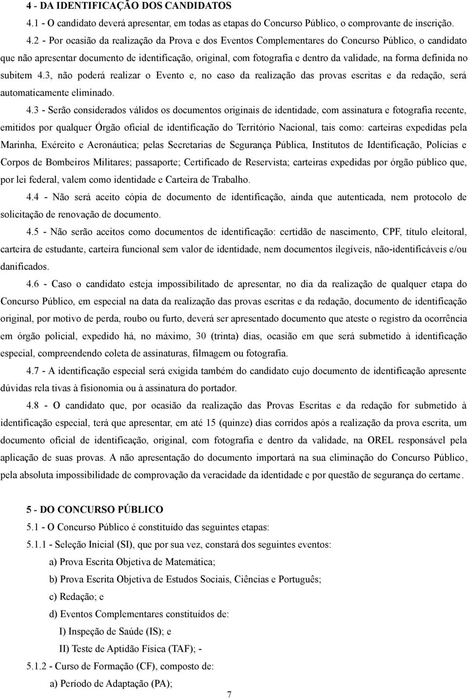 2 - Por ocasião da realização da Prova e dos Eventos Complementares do Concurso Público, o candidato que não apresentar documento de identificação, original, com fotografia e dentro da validade, na