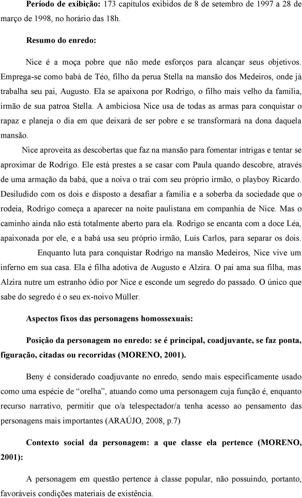 Ela se apaixona por Rodrigo, o filho mais velho da família, irmão de sua patroa Stella.