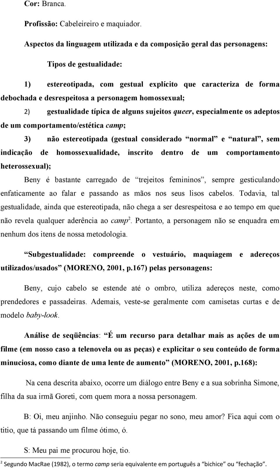 homossexual; 2) gestualidade típica de alguns sujeitos queer, especialmente os adeptos de um comportamento/estética camp; 3) não estereotipada (gestual considerado normal e natural, sem indicação de