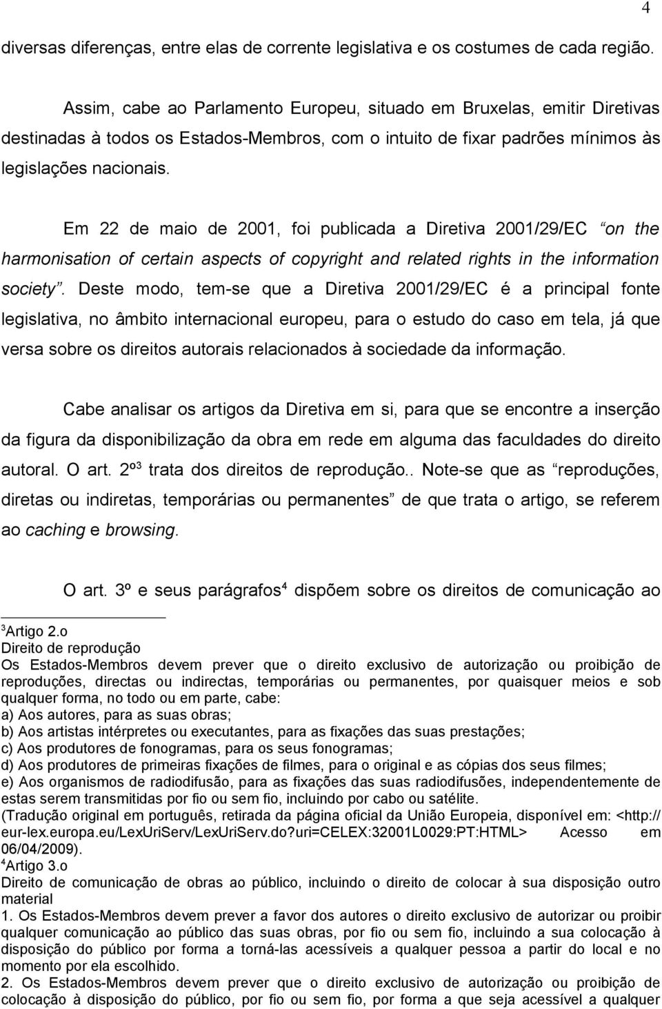 Em 22 de maio de 2001, foi publicada a Diretiva 2001/29/EC on the harmonisation of certain aspects of copyright and related rights in the information society.