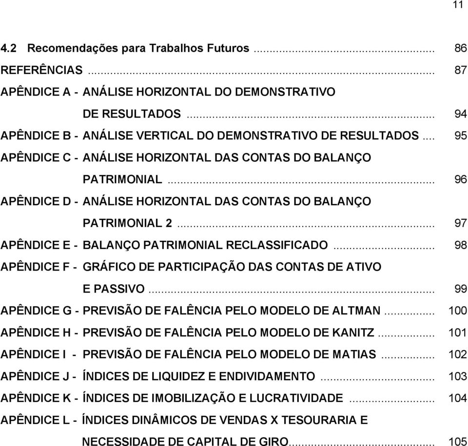 .. 98 APÊNDICE F - GRÁFICO DE PARTICIPAÇÃO DAS CONTAS DE ATIVO E PASSIVO... 99 APÊNDICE G - PREVISÃO DE FALÊNCIA PELO MODELO DE ALTMAN... 100 APÊNDICE H - PREVISÃO DE FALÊNCIA PELO MODELO DE KANITZ.