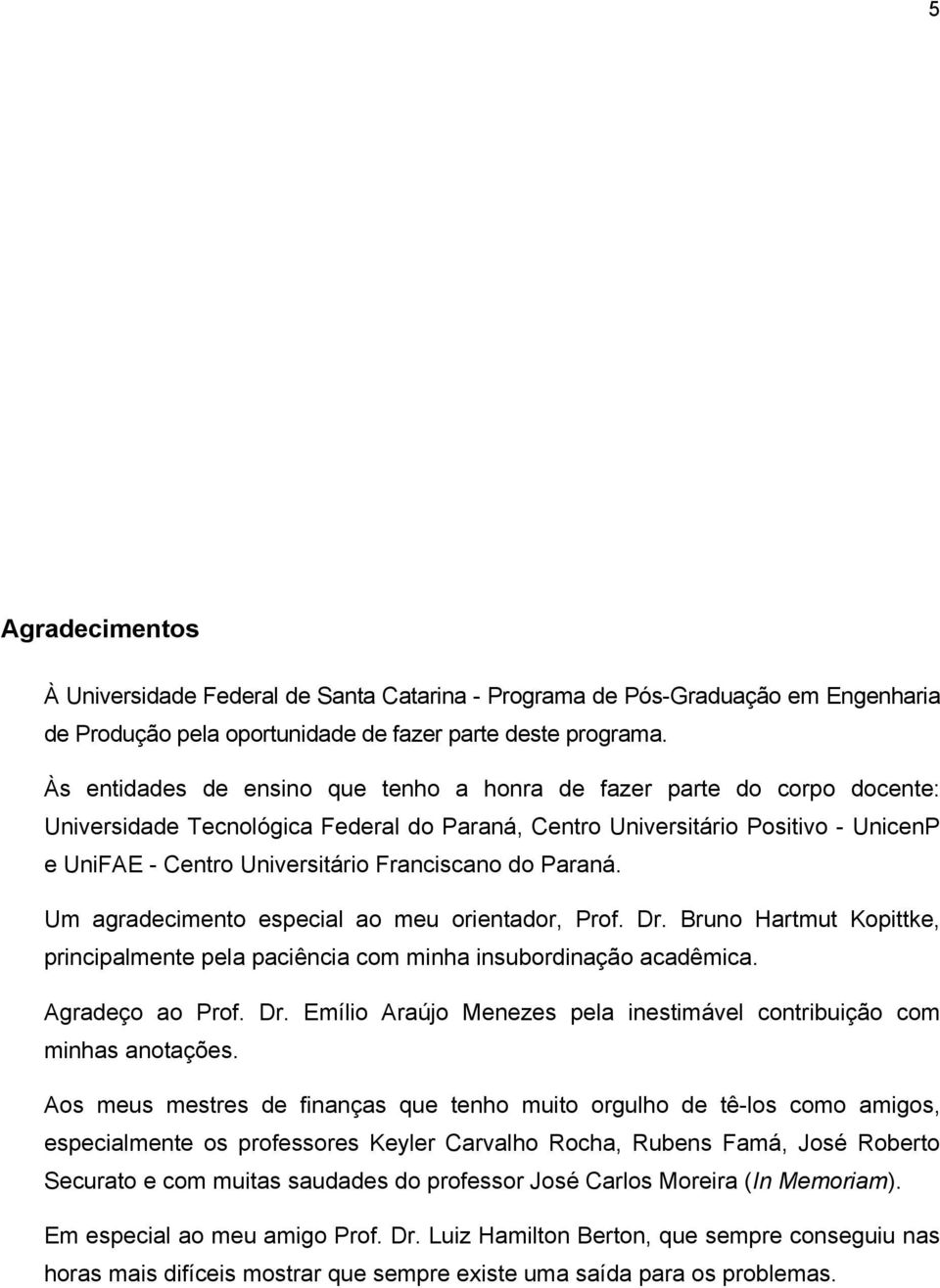 Franciscano do Paraná. Um agradecimento especial ao meu orientador, Prof. Dr. Bruno Hartmut Kopittke, principalmente pela paciência com minha insubordinação acadêmica. Agradeço ao Prof. Dr. Emílio Araújo Menezes pela inestimável contribuição com minhas anotações.