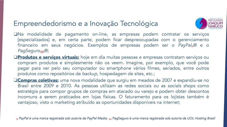 Exemplos de empresas podem ser o PayPal₉ e o PagSeguro₁₀ ; Produtos e serviços virtuais: hoje em dia muitas pessoas e empresas contratam serviços ou compram produtos e simplesmente não os veem.