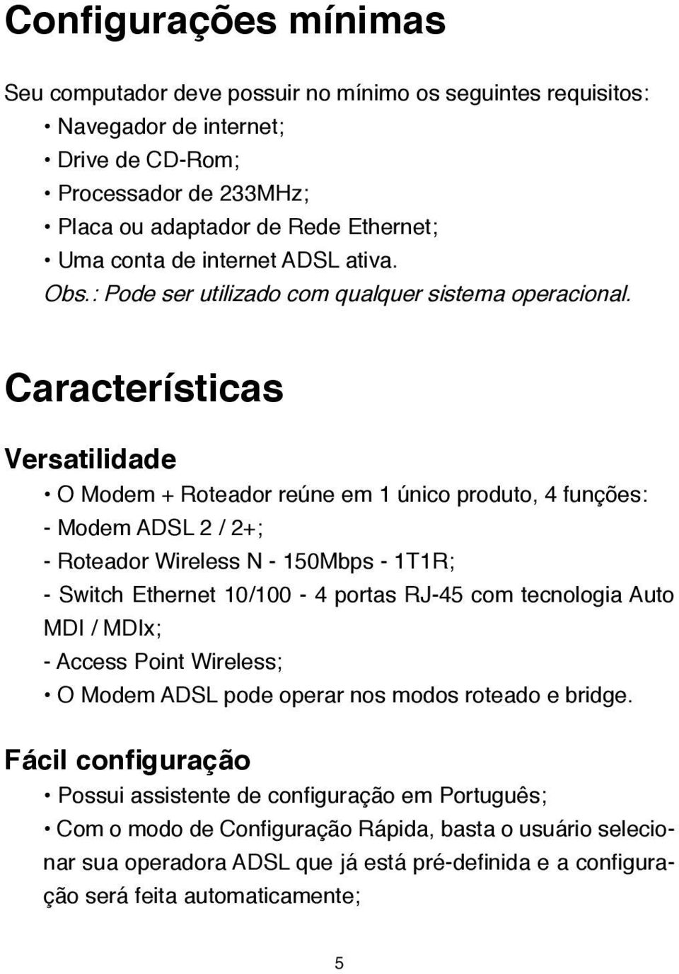 Características Versatilidade O Modem + Roteador reúne em 1 único produto, 4 funções: - Modem ADSL 2 / 2+; - Roteador Wireless N - 150Mbps - 1T1R; - Switch Ethernet 10/100-4 portas RJ-45 com