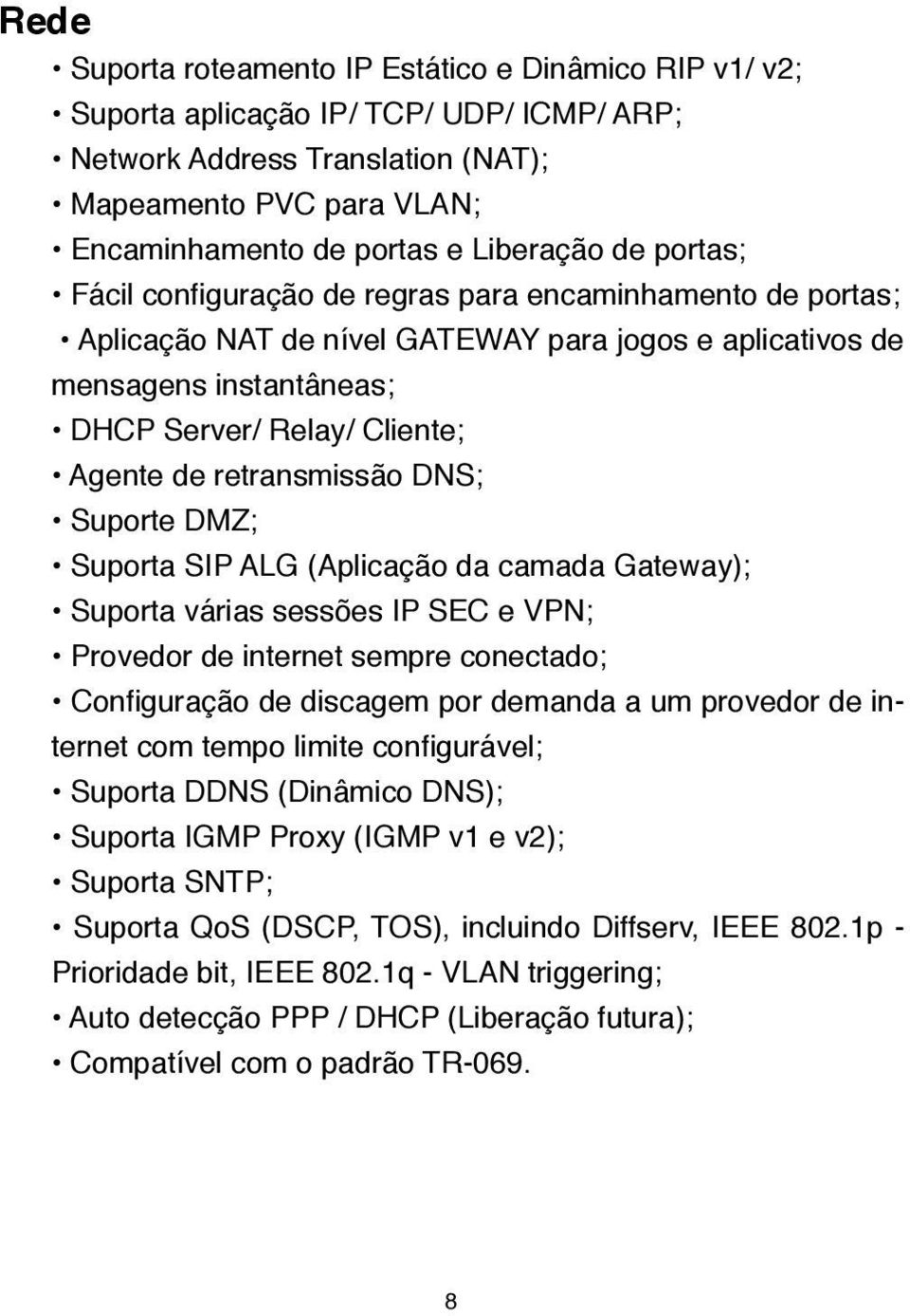 retransmissão DNS; Suporte DMZ; Suporta SIP ALG (Aplicação da camada Gateway); Suporta várias sessões IP SEC e VPN; Provedor de internet sempre conectado; Configuração de discagem por demanda a um