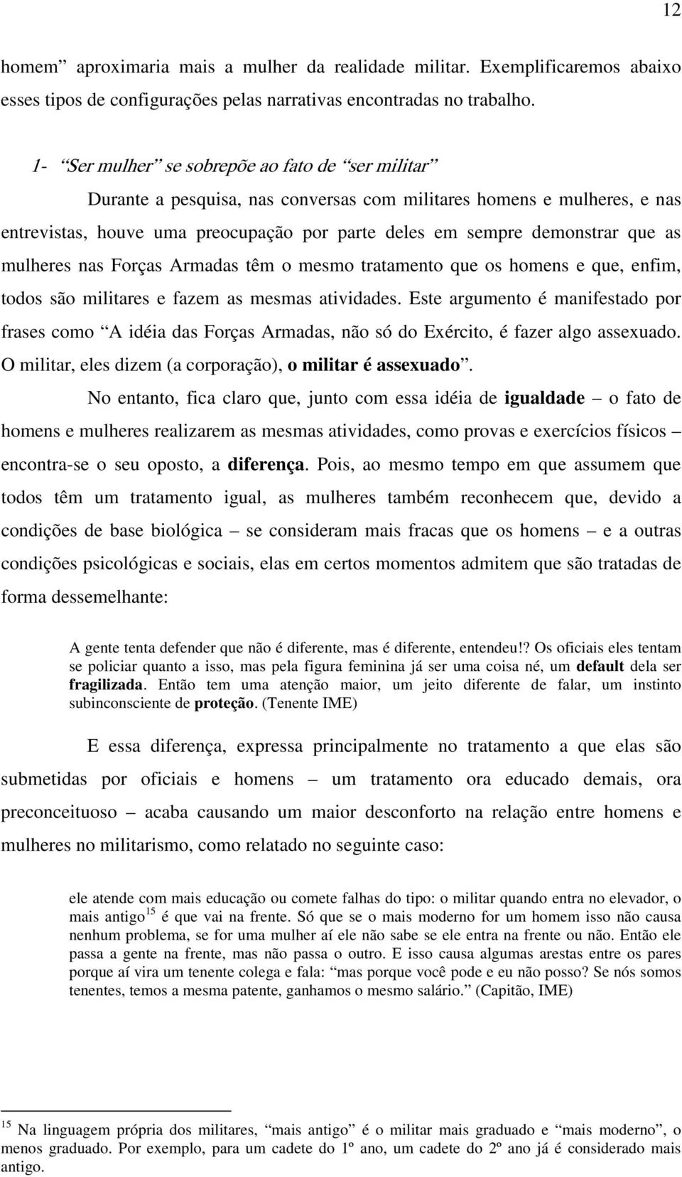 as mulheres nas Forças Armadas têm o mesmo tratamento que os homens e que, enfim, todos são militares e fazem as mesmas atividades.