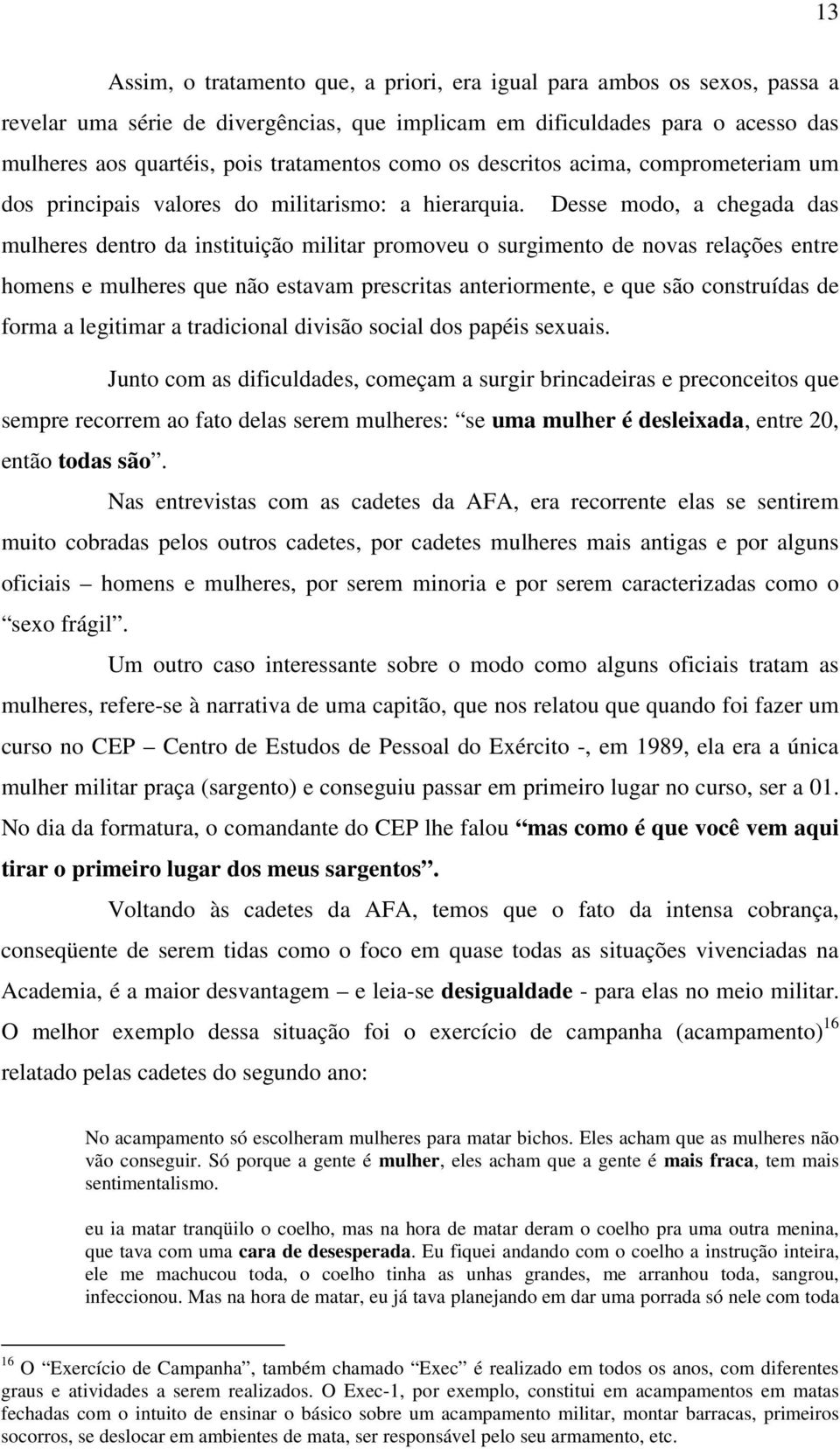 Desse modo, a chegada das mulheres dentro da instituição militar promoveu o surgimento de novas relações entre homens e mulheres que não estavam prescritas anteriormente, e que são construídas de