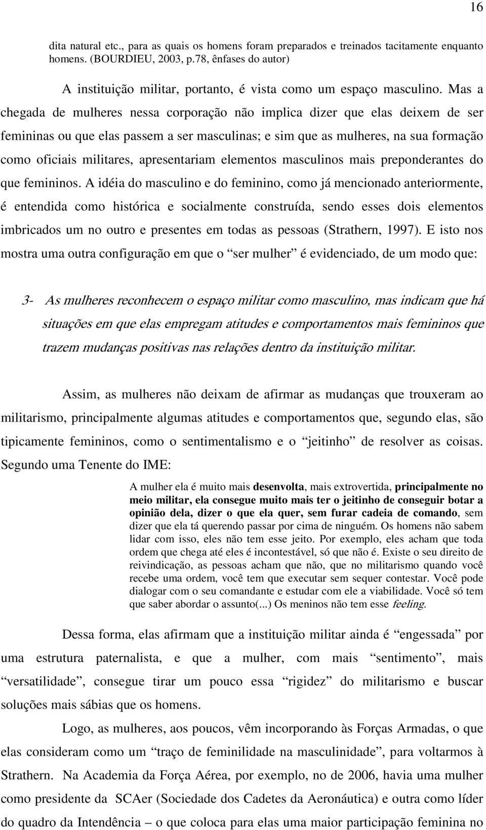 Mas a chegada de mulheres nessa corporação não implica dizer que elas deixem de ser femininas ou que elas passem a ser masculinas; e sim que as mulheres, na sua formação como oficiais militares,