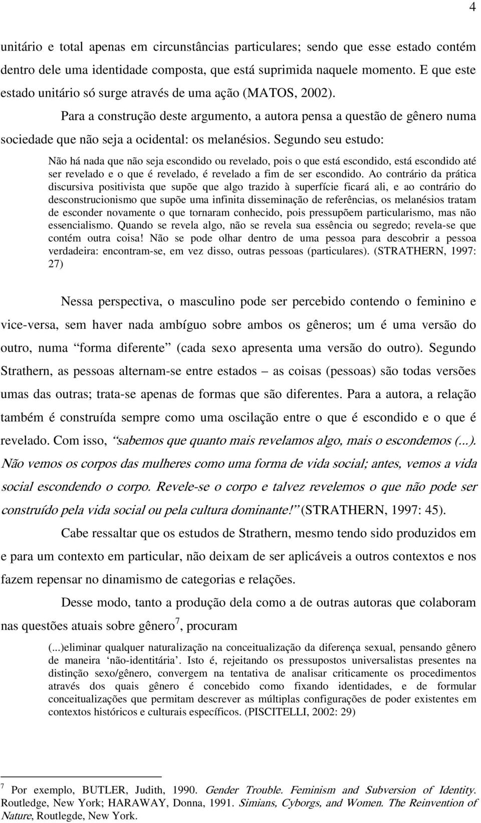 Segundo seu estudo: Não há nada que não seja escondido ou revelado, pois o que está escondido, está escondido até ser revelado e o que é revelado, é revelado a fim de ser escondido.