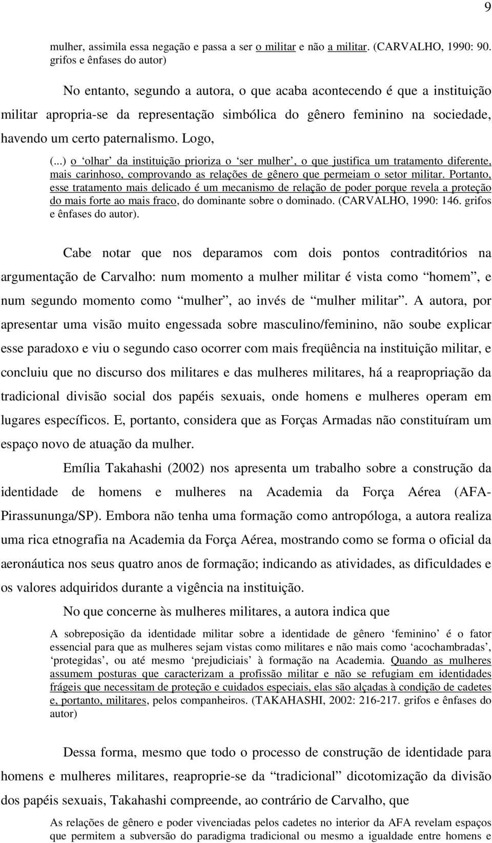 paternalismo. Logo, (...) o olhar da instituição prioriza o ser mulher, o que justifica um tratamento diferente, mais carinhoso, comprovando as relações de gênero que permeiam o setor militar.