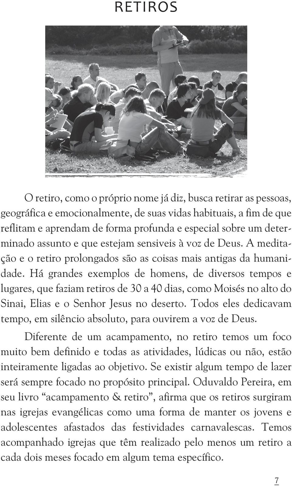 Há grandes exemplos de homens, de diversos tempos e lugares, que faziam retiros de 30 a 40 dias, como Moisés no alto do Sinai, Elias e o Senhor Jesus no deserto.