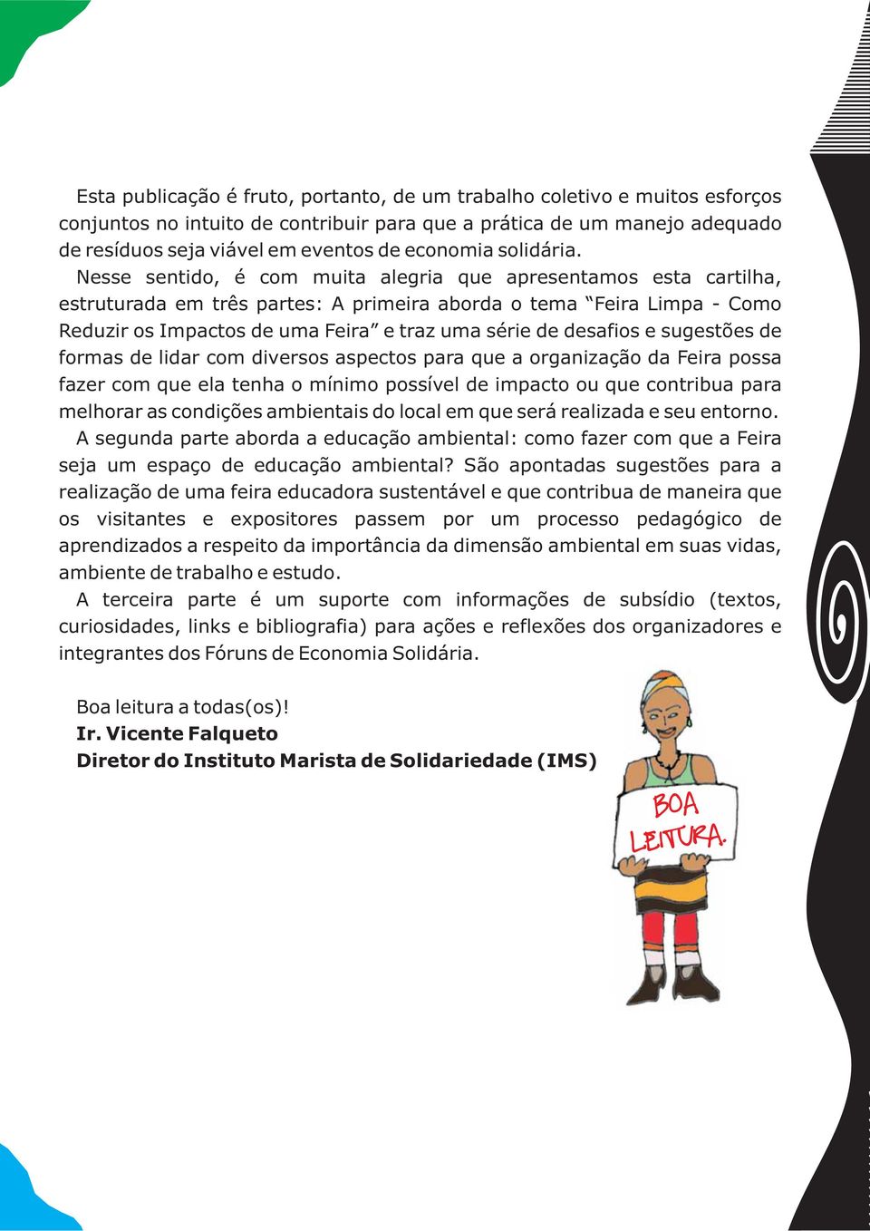 Nesse sentido, é com muita alegria que apresentamos esta cartilha, estruturada em três partes: A primeira aborda o tema Feira Limpa - Como Reduzir os Impactos de uma Feira e traz uma série de