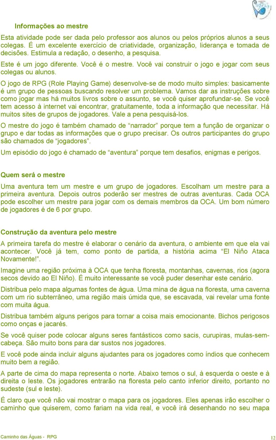 Você vai construir o jogo e jogar com seus colegas ou alunos. O jogo de RPG (Role Playing Game) desenvolve-se de modo muito simples: basicamente é um grupo de pessoas buscando resolver um problema.