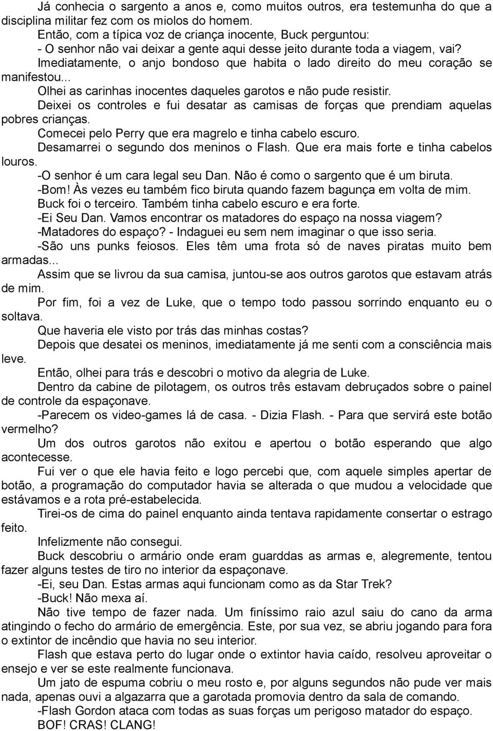 Imediatamente, o anjo bondoso que habita o lado direito do meu coração se manifestou... Olhei as carinhas inocentes daqueles garotos e não pude resistir.