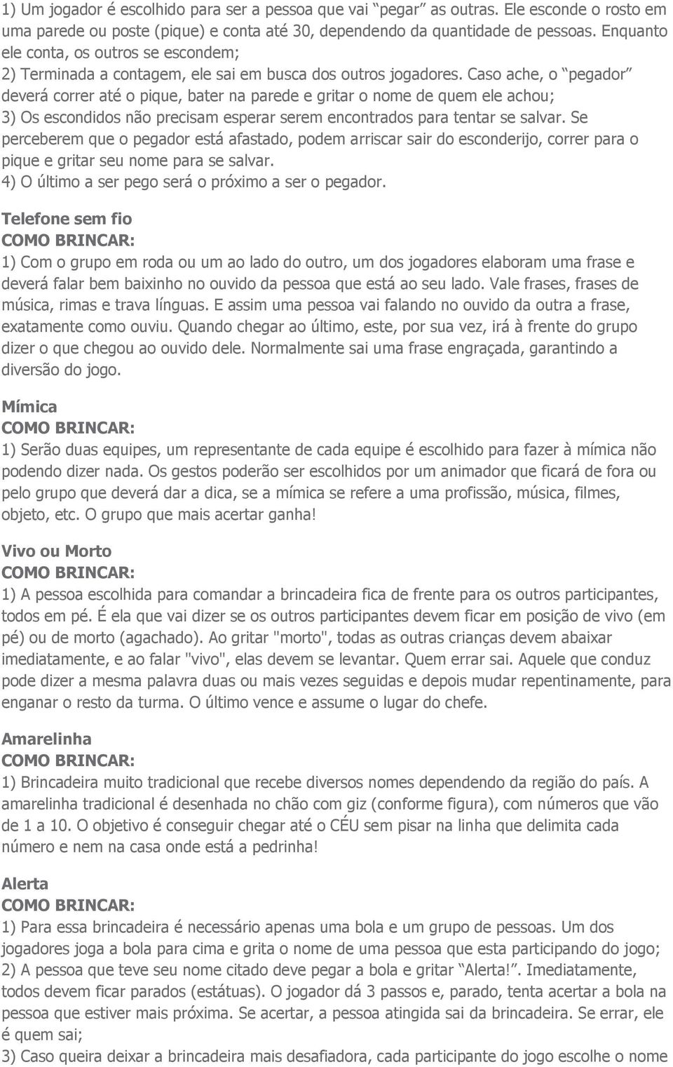 Caso ache, o pegador deverá correr até o pique, bater na parede e gritar o nome de quem ele achou; 3) Os escondidos não precisam esperar serem encontrados para tentar se salvar.