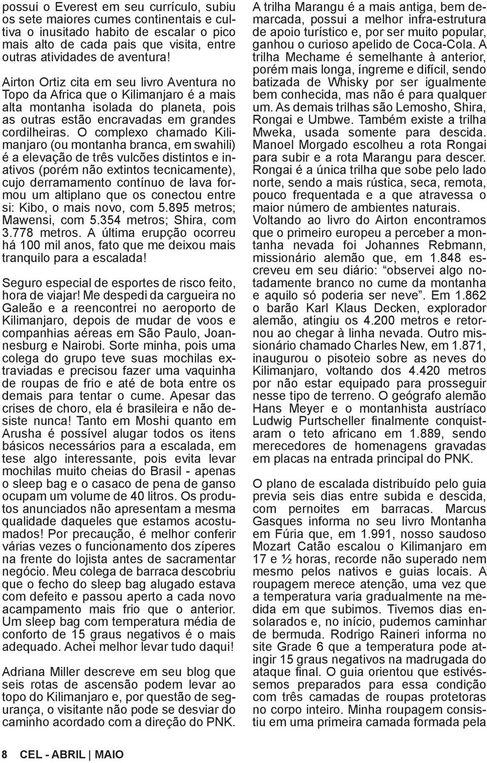 O complexo chamado Kilimanjaro (ou montanha branca, em swahili) é a elevação de três vulcões distintos e inativos (porém não extintos tecnicamente), cujo derramamento contínuo de lava formou um