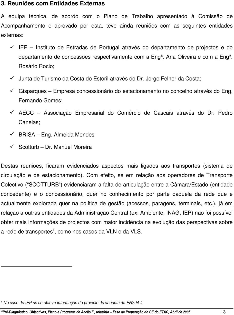 Rosário Rocio; Junta de Turismo da Costa do Estoril através do Dr. Jorge Felner da Costa; Gisparques Empresa concessionário do estacionamento no concelho através do Eng.