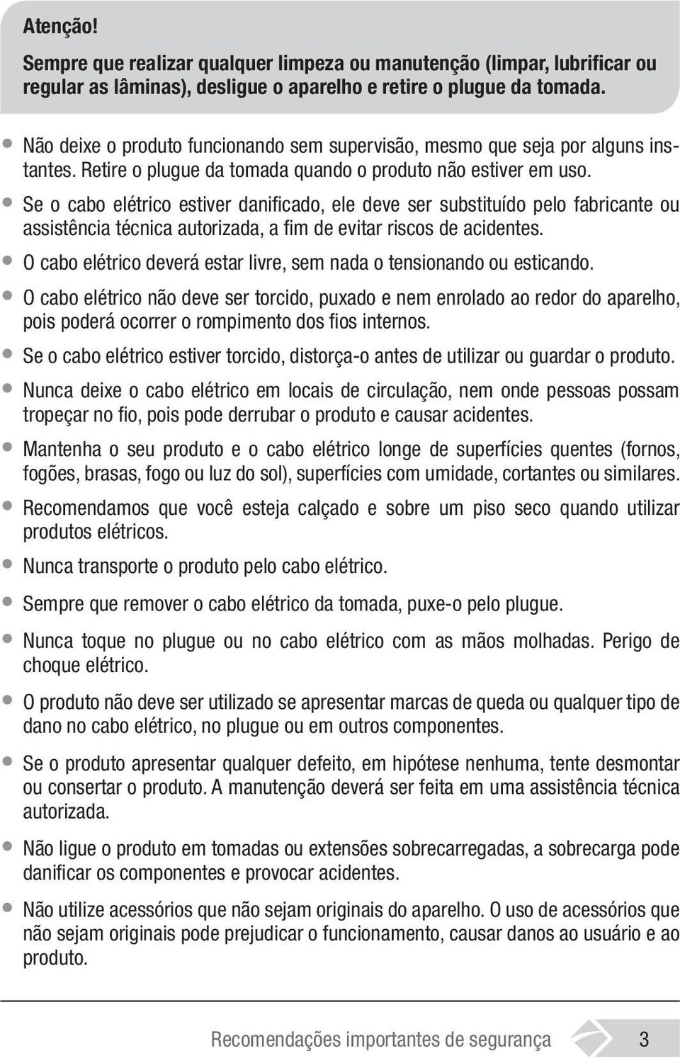 Se o cabo elétrico estiver danificado, ele deve ser substituído pelo fabricante ou assistência técnica autorizada, a fim de evitar riscos de acidentes.